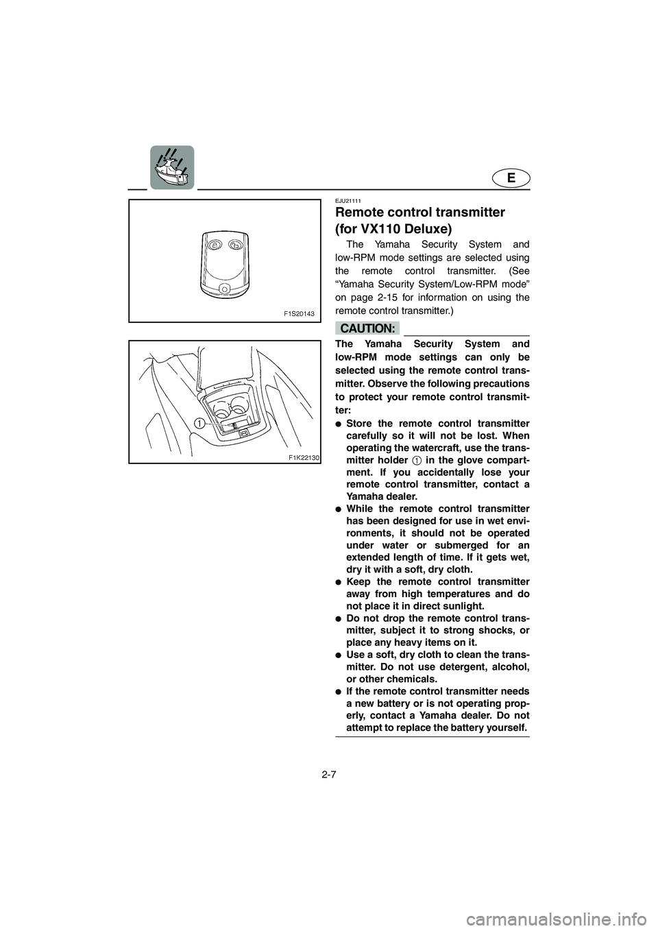 YAMAHA VX CRUISER 2006  Owners Manual 2-7
E
EJU21111 
Remote control transmitter 
(for VX110 Deluxe) 
The Yamaha Security System and
low-RPM mode settings are selected using
the remote control transmitter. (See
“Yamaha Security System/L