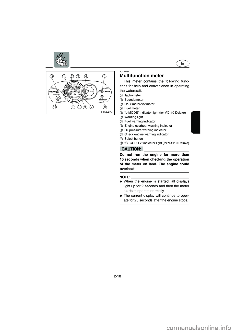 YAMAHA VX CRUISER 2006  Owners Manual 2-18
E
EJU20731 
Multifunction meter 
This meter contains the following func-
tions for help and convenience in operating
the watercraft.
1
Tachometer 
2
Speedometer 
3
Hour meter/Voltmeter 
4
Fuel me