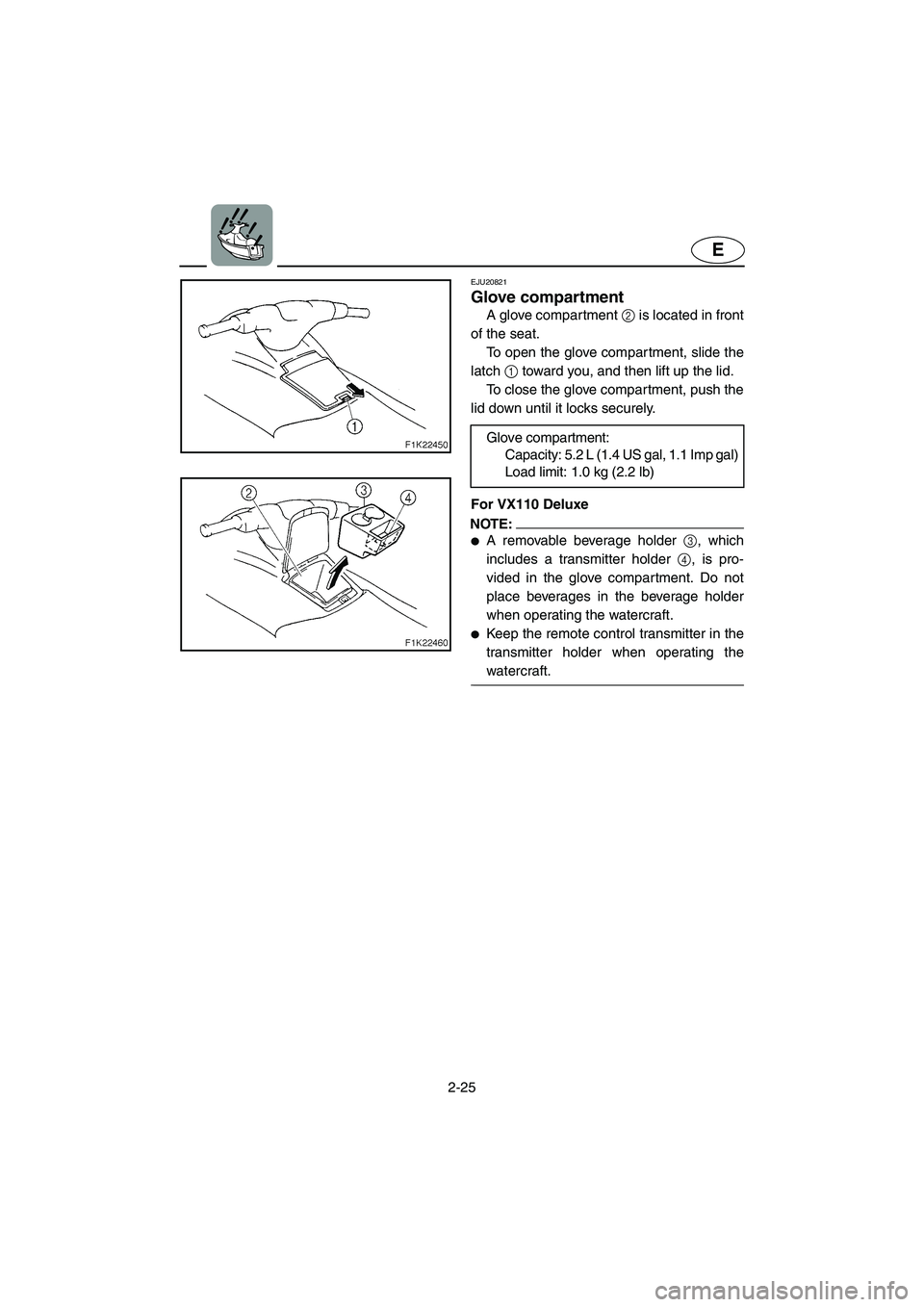 YAMAHA VX 2006 Owners Manual 2-25
E
EJU20821
Glove compartment
A glove compartment 2 is located in front
of the seat.
To open the glove compartment, slide the
latch 1 toward you, and then lift up the lid.
To close the glove c YAMAHA VX 2006 Owners Manual 2-25
E
EJU20821
Glove compartment
A glove compartment 2 is located in front
of the seat.
To open the glove compartment, slide the
latch 1 toward you, and then lift up the lid.
To close the glove c