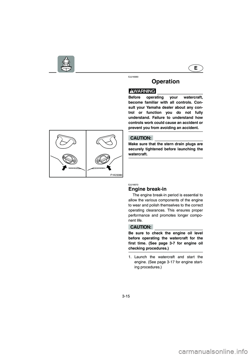 YAMAHA VX CRUISER 2006  Owners Manual 3-15
E
EJU18360 
Operation 
WARNING@ Before operating your watercraft,
become familiar with all controls. Con-
sult your Yamaha dealer about any con-
trol or function you do not fully
understand. Fail