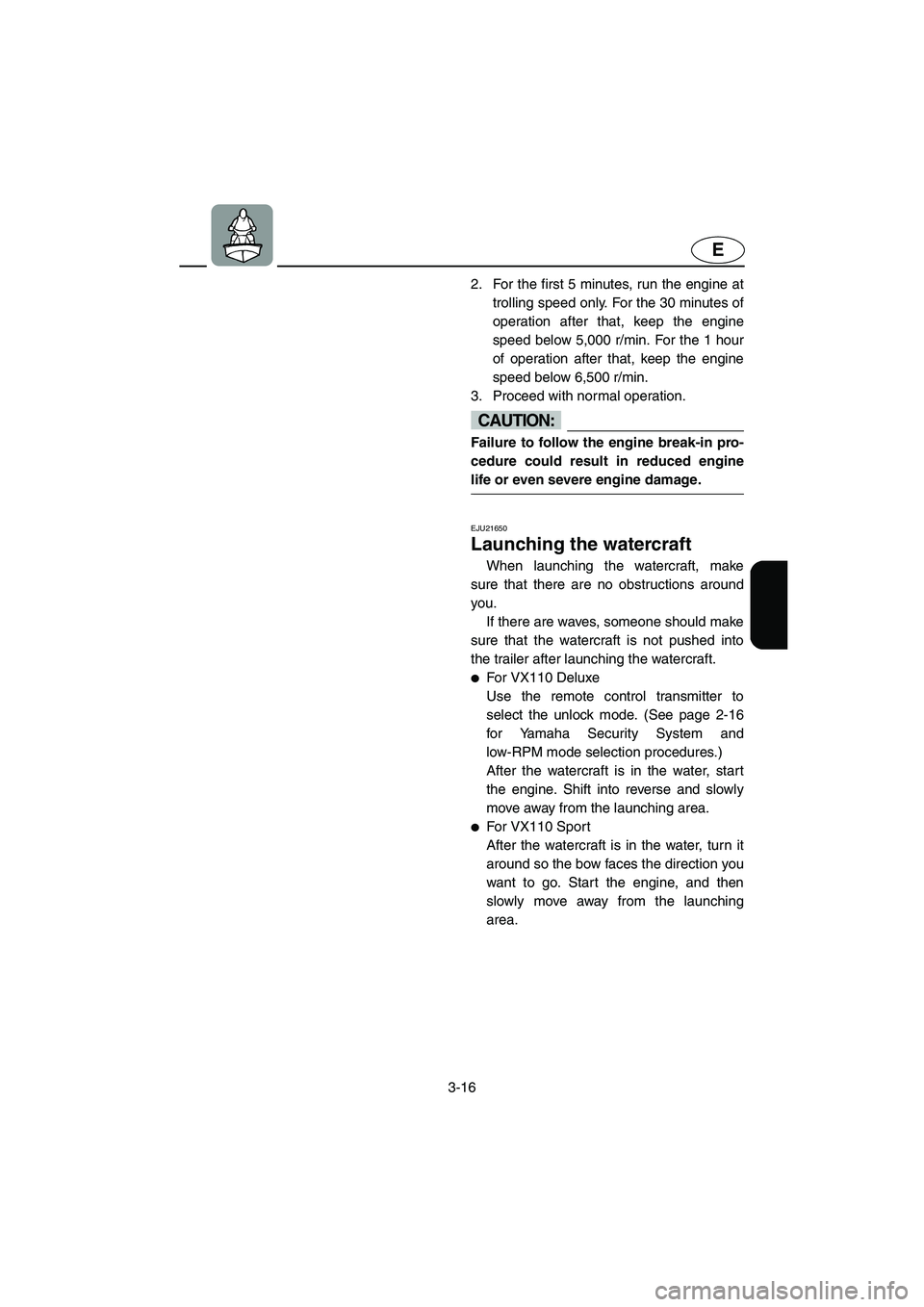 YAMAHA VX 2006 Owners Manual 3-16
E
2. For the first 5 minutes, run the engine at
trolling speed only. For the 30 minutes of
operation after that, keep the engine
speed below 5,000 r/min. For the 1 hour
of operation after that, k YAMAHA VX 2006 Owners Manual 3-16
E
2. For the first 5 minutes, run the engine at
trolling speed only. For the 30 minutes of
operation after that, keep the engine
speed below 5,000 r/min. For the 1 hour
of operation after that, k