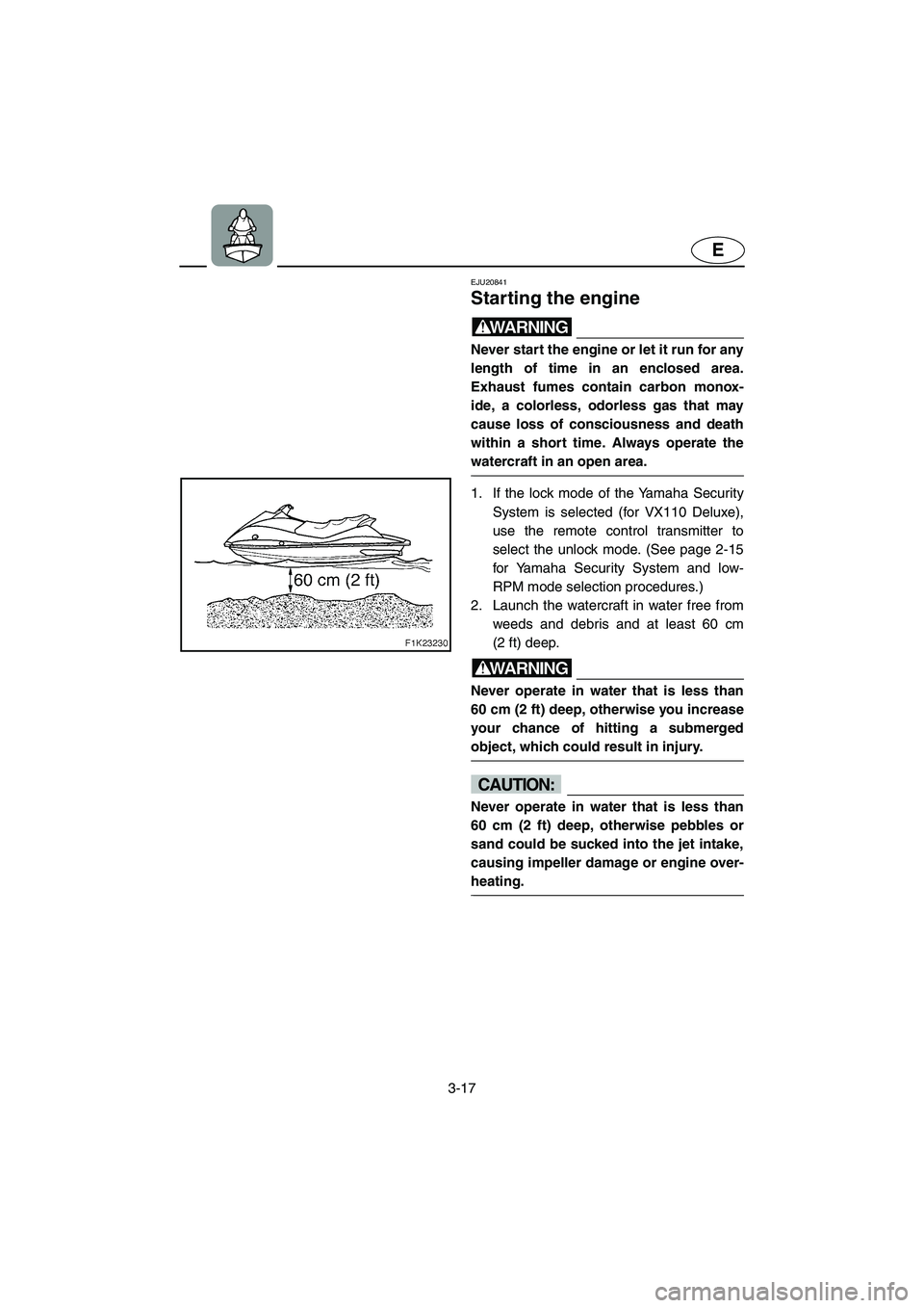 YAMAHA VX 2006 Owners Manual 3-17
E
EJU20841
Starting the engine
WARNING@ Never start the engine or let it run for any
length of time in an enclosed area.
Exhaust fumes contain carbon monox-
ide, a colorless, odorless gas that YAMAHA VX 2006 Owners Manual 3-17
E
EJU20841
Starting the engine
WARNING@ Never start the engine or let it run for any
length of time in an enclosed area.
Exhaust fumes contain carbon monox-
ide, a colorless, odorless gas that