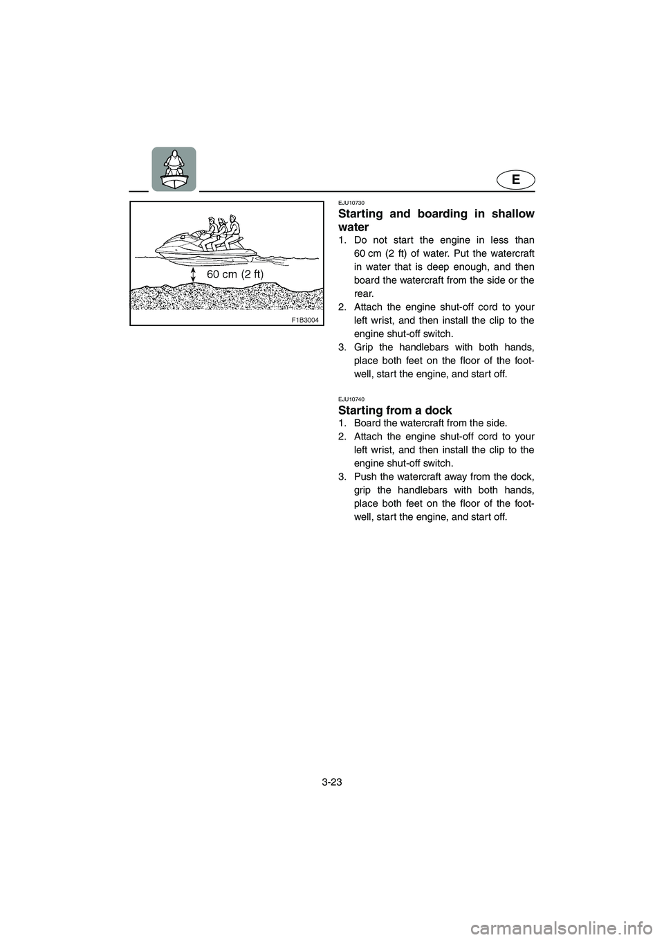 YAMAHA VX CRUISER 2006 Service Manual 3-23
E
EJU10730 
Starting and boarding in shallow
water  
1. Do not start the engine in less than
60 cm (2 ft) of water. Put the watercraft
in water that is deep enough, and then
board the watercraft 