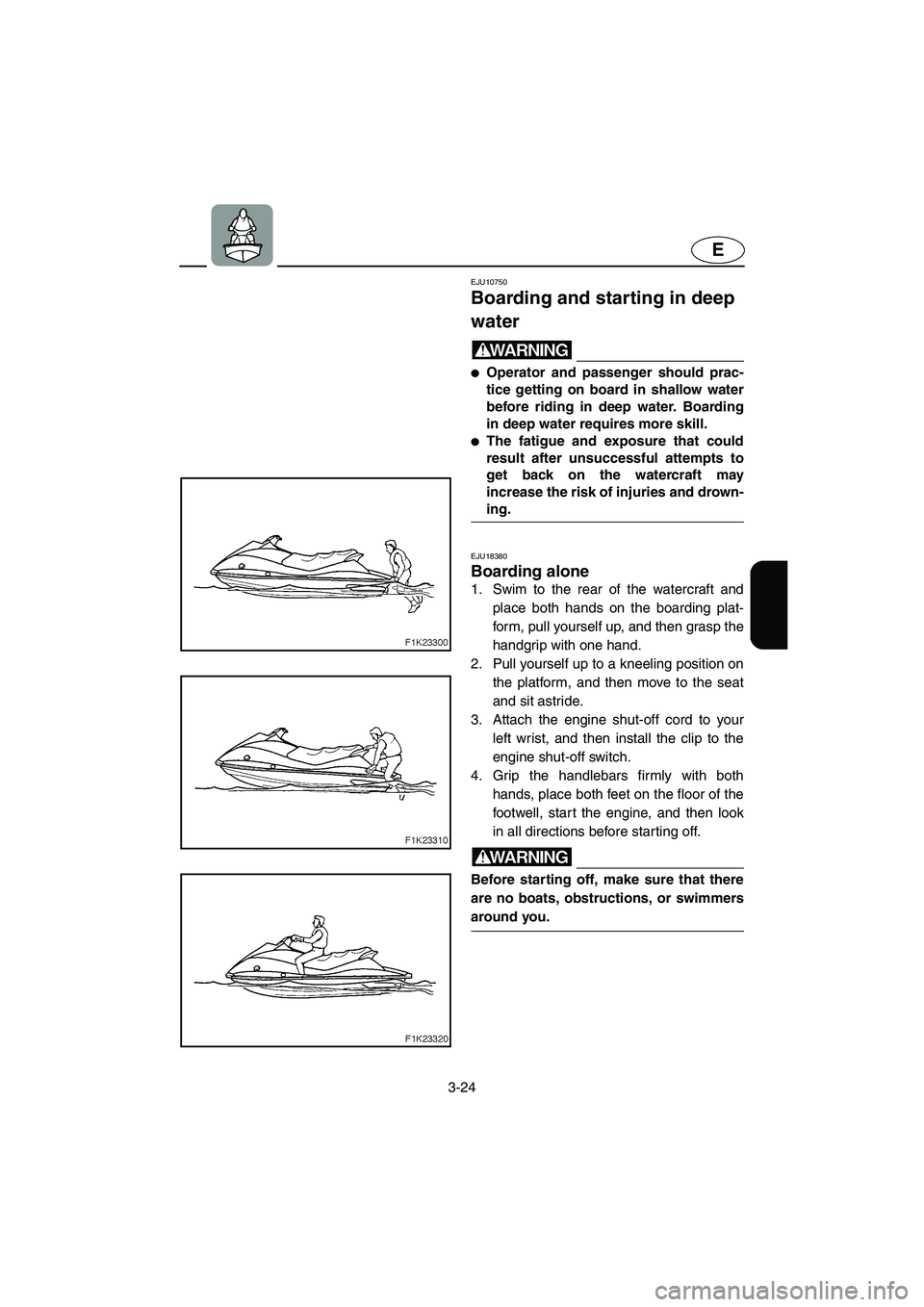 YAMAHA VX CRUISER 2006 Service Manual 3-24
E
EJU10750 
Boarding and starting in deep 
water  
WARNING@ Operator and passenger should prac-
tice getting on board in shallow water
before riding in deep water. Boarding
in deep water require