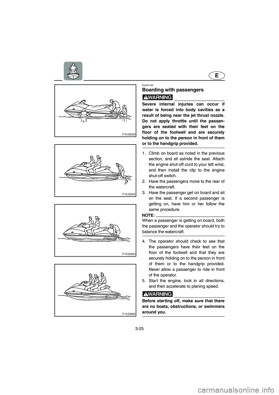 YAMAHA VX CRUISER 2006 Owners Manual 3-25
E
EJU21132
Boarding with passengers
WARNING@ Severe internal injuries can occur if
water is forced into body cavities as a
result of being near the jet thrust nozzle.
Do not apply throttle unti YAMAHA VX CRUISER 2006 Owners Manual 3-25
E
EJU21132
Boarding with passengers
WARNING@ Severe internal injuries can occur if
water is forced into body cavities as a
result of being near the jet thrust nozzle.
Do not apply throttle unti