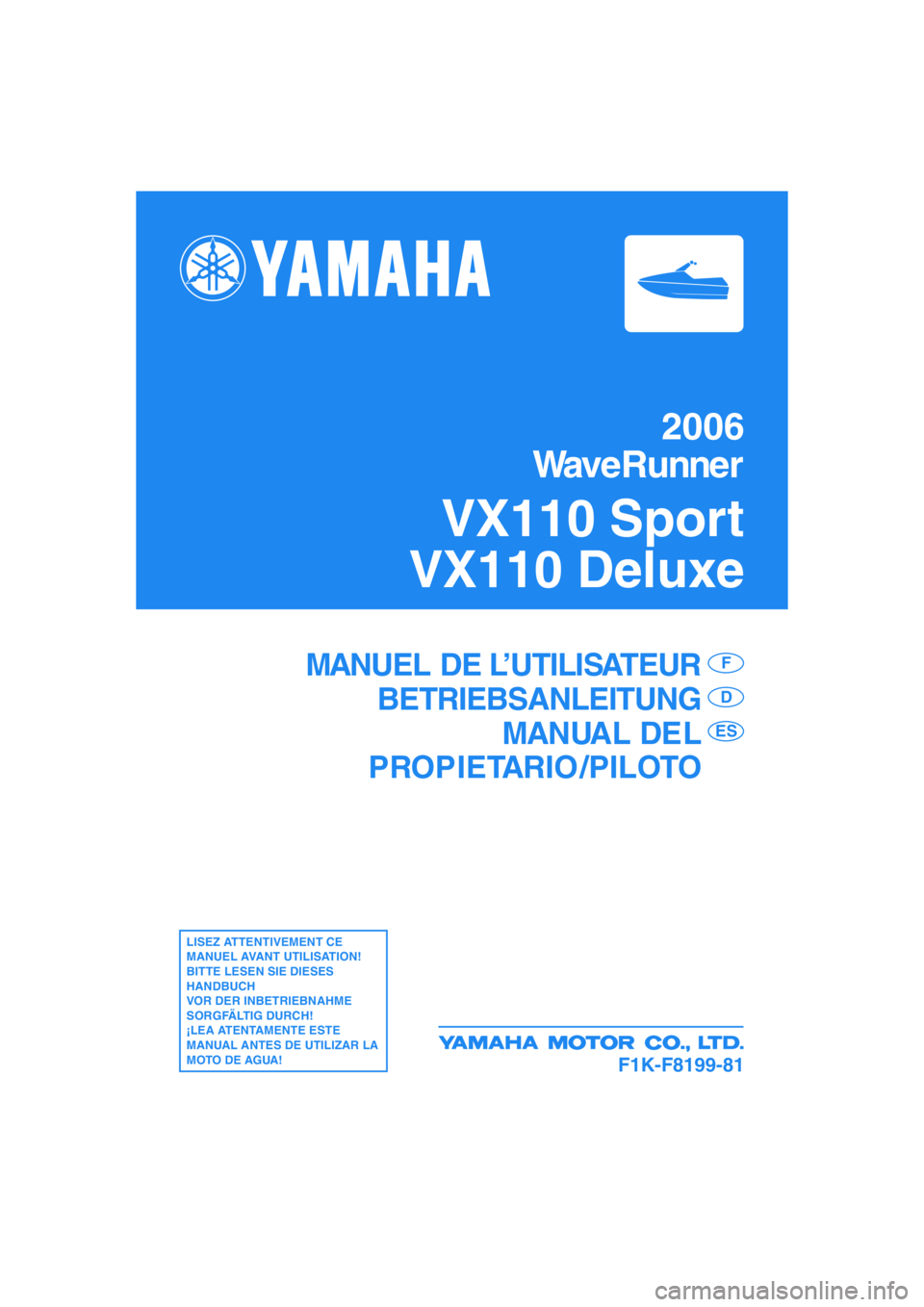 YAMAHA VX SPORT 2006  Manuale de Empleo (in Spanish) F1K-F8199-81
MANUEL DE L’UTILISATEUR
BETRIEBSANLEITUNG
MANUAL DEL
PROPIETARIO /PILOTOF
D
ES
LISEZ ATTENTIVEMENT CE 
MANUEL AVANT UTILISATION!
BITTE LESEN SIE DIESES 
HANDBUCH 
VOR DER INBETRIEBNAHME