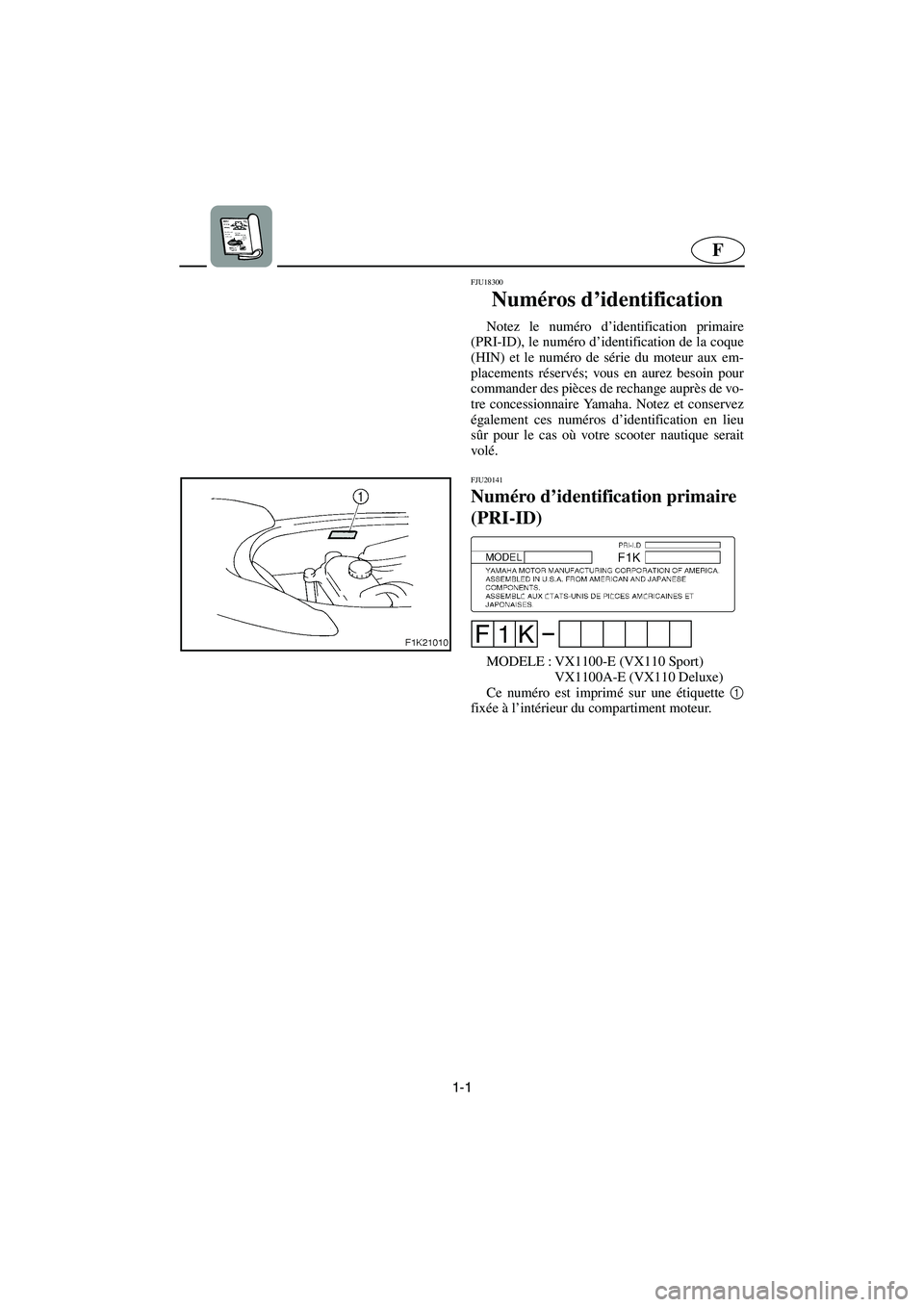 YAMAHA VX 2006  Manuale de Empleo (in Spanish) 1-1
F
FJU18300 
Numéros d’identification  
Notez le numéro d’identification primaire
(PRI-ID), le numéro d’identification de la coque
(HIN) et le numéro de série du moteur aux em-
placement