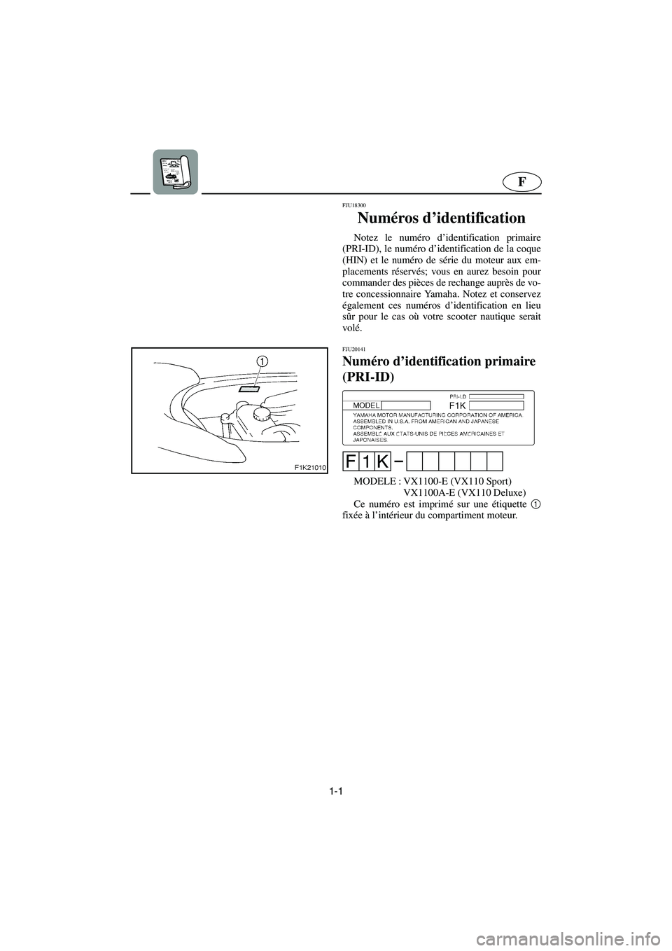 YAMAHA VX SPORT 2006  Betriebsanleitungen (in German) 1-1
F
FJU18300 
Numéros d’identification  
Notez le numéro d’identification primaire
(PRI-ID), le numéro d’identification de la coque
(HIN) et le numéro de série du moteur aux em-
placement