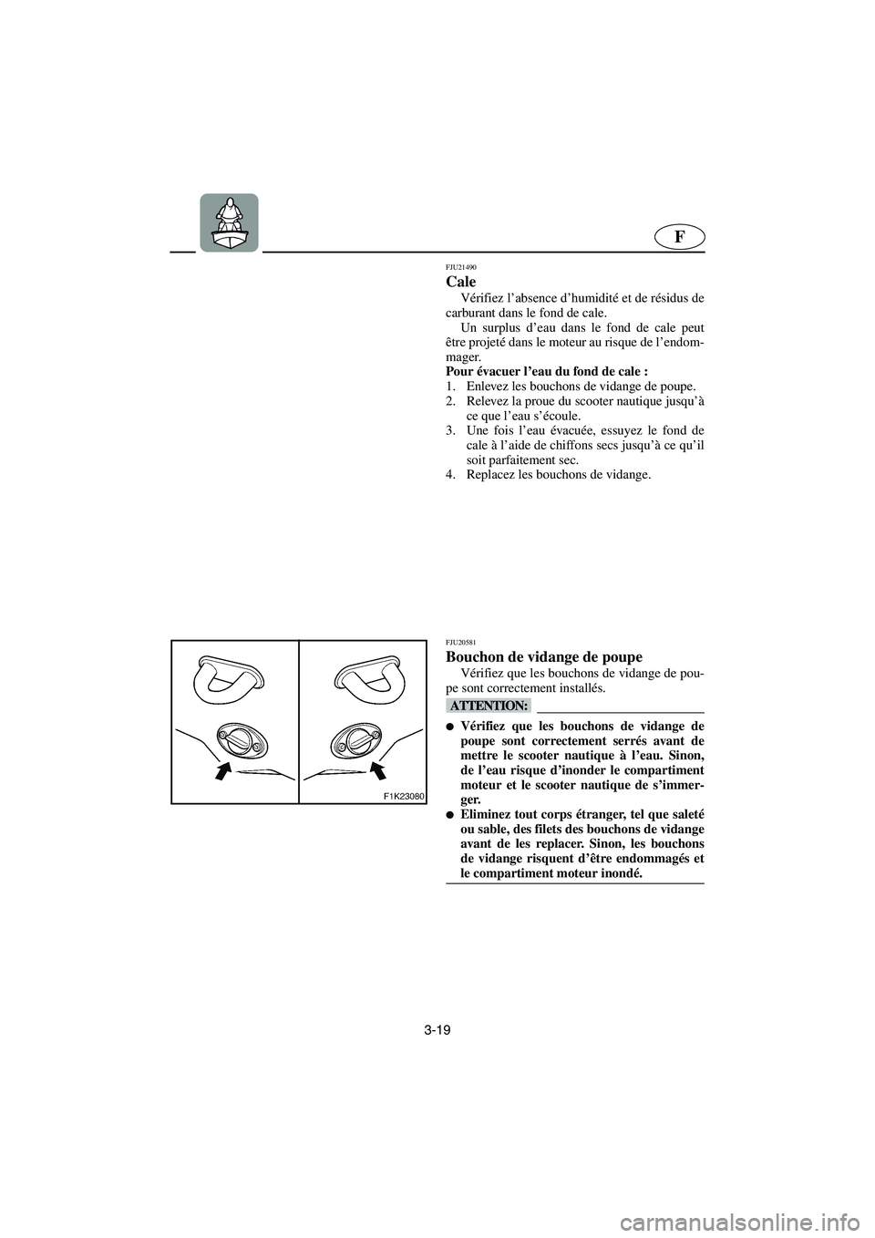 YAMAHA VX 2006 Notices Demploi (in French) 3-19
F
FJU21490
Cale
Vérifiez l’absence d’humidité et de résidus de
carburant dans le fond de cale.
Un surplus d’eau dans le fond de cale peut
être projeté dans le moteur au risque de l†YAMAHA VX 2006 Notices Demploi (in French) 3-19
F
FJU21490
Cale
Vérifiez l’absence d’humidité et de résidus de
carburant dans le fond de cale.
Un surplus d’eau dans le fond de cale peut
être projeté dans le moteur au risque de lâ€