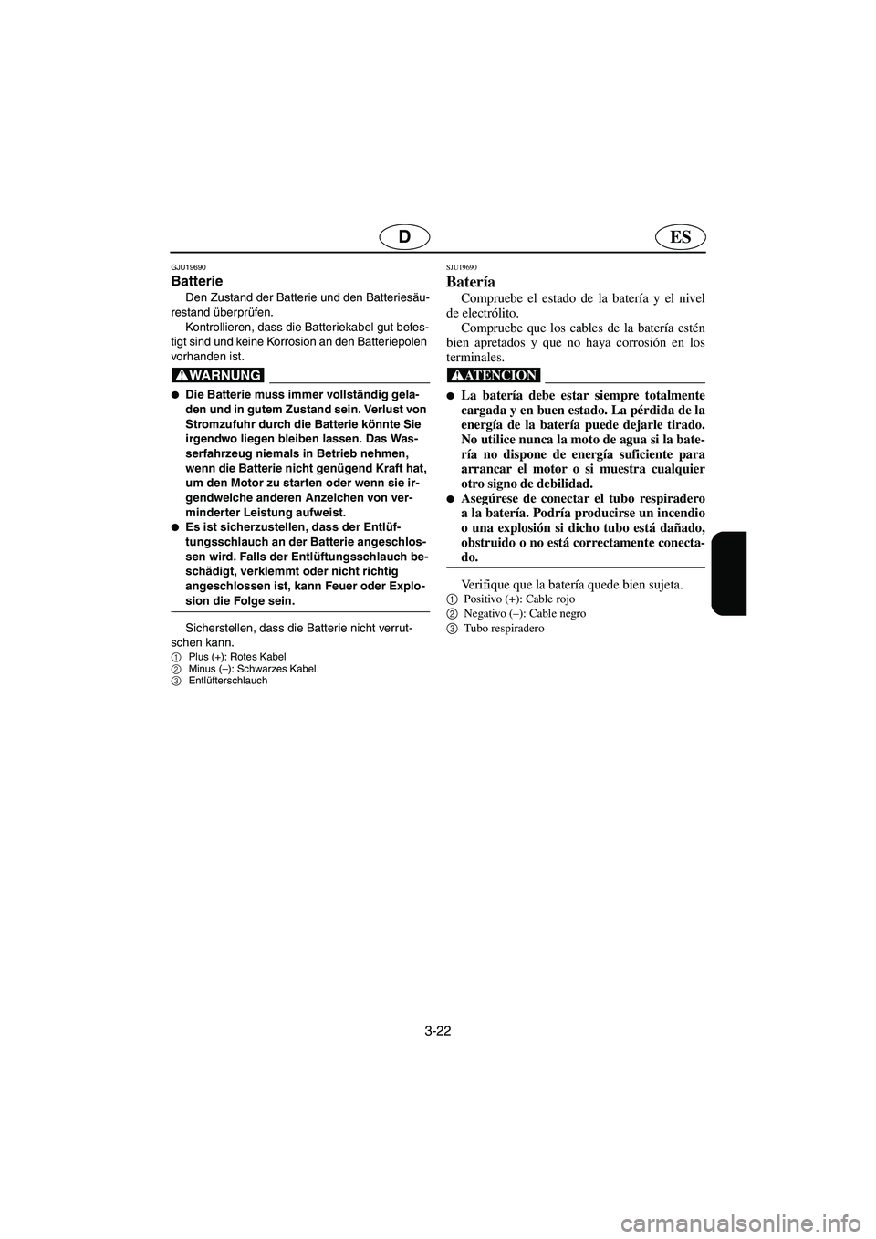 YAMAHA VX CRUISER 2006  Notices Demploi (in French) 3-22
ESD
GJU19690
Batterie 
Den Zustand der Batterie und den Batteriesäu-
restand überprüfen. 
Kontrollieren, dass die Batteriekabel gut befes-
tigt sind und keine Korrosion an den Batteriepolen 
v