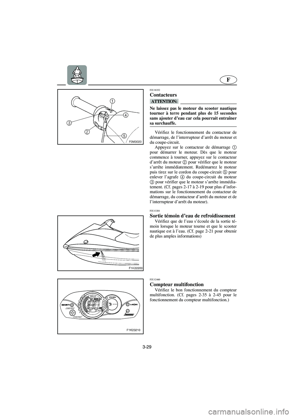 YAMAHA VX CRUISER 2006 Notices Demploi (in French) 3-29
F
FJU18352
Contacteurs
@ Ne laissez pas le moteur du scooter nautique
tourner à terre pendant plus de 15 secondes
sans ajouter d’eau car cela pourrait entraîner
sa surchauffe.
@
Vérifiez l YAMAHA VX CRUISER 2006 Notices Demploi (in French) 3-29
F
FJU18352
Contacteurs
@ Ne laissez pas le moteur du scooter nautique
tourner à terre pendant plus de 15 secondes
sans ajouter d’eau car cela pourrait entraîner
sa surchauffe.
@
Vérifiez l
