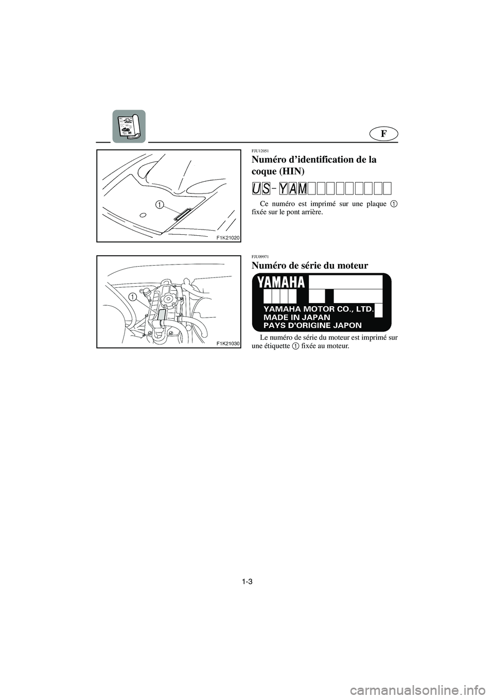 YAMAHA VX SPORT 2006  Manuale de Empleo (in Spanish) 1-3
F
FJU12051
Numéro d’identification de la 
coque (HIN) 
Ce numéro est imprimé sur une plaque 1
fixée sur le pont arrière. 
FJU09971 
Numéro de série du moteur 
Le numéro de série du mote