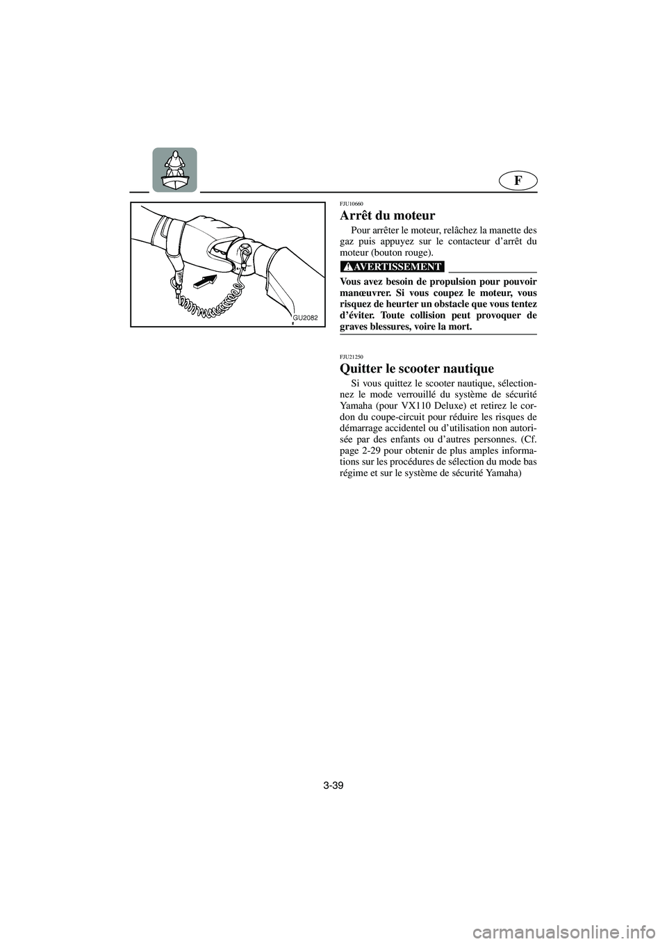 YAMAHA VX 2006 Notices Demploi (in French) 3-39
F
FJU10660
Arrêt du moteur
Pour arrêter le moteur, relâchez la manette des
gaz puis appuyez sur le contacteur d’arrêt du
moteur (bouton rouge).
@ Vous avez besoin de propulsion pour pou YAMAHA VX 2006 Notices Demploi (in French) 3-39
F
FJU10660
Arrêt du moteur
Pour arrêter le moteur, relâchez la manette des
gaz puis appuyez sur le contacteur d’arrêt du
moteur (bouton rouge).
@ Vous avez besoin de propulsion pour pou