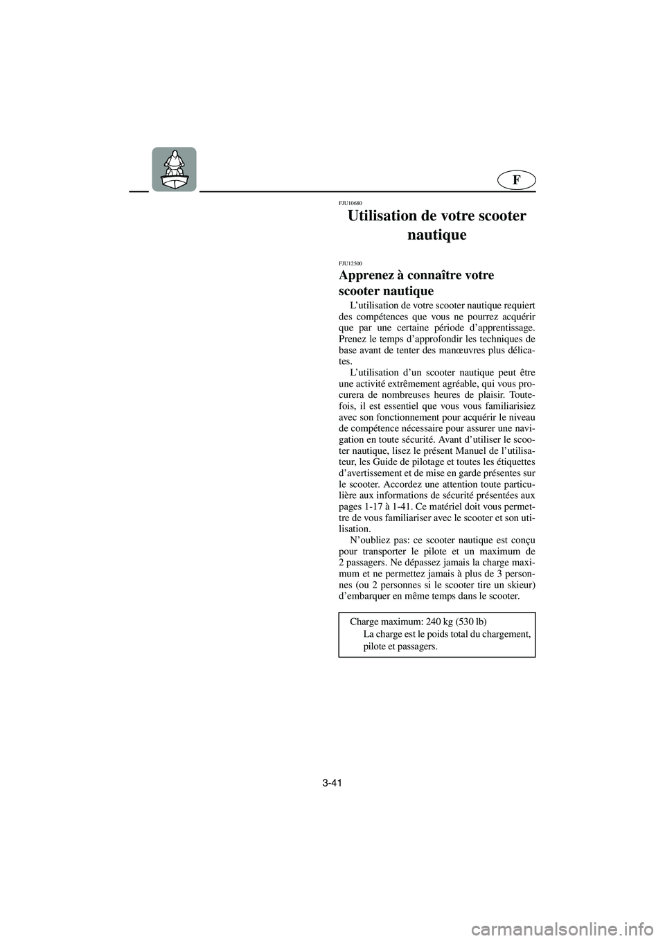 YAMAHA VX SPORT 2006  Manuale de Empleo (in Spanish) 3-41
F
FJU10680 
Utilisation de votre scooter 
nautique  
FJU12500 
Apprenez à connaître votre 
scooter nautique  
L’utilisation de votre scooter nautique requiert
des compétences que vous ne pou