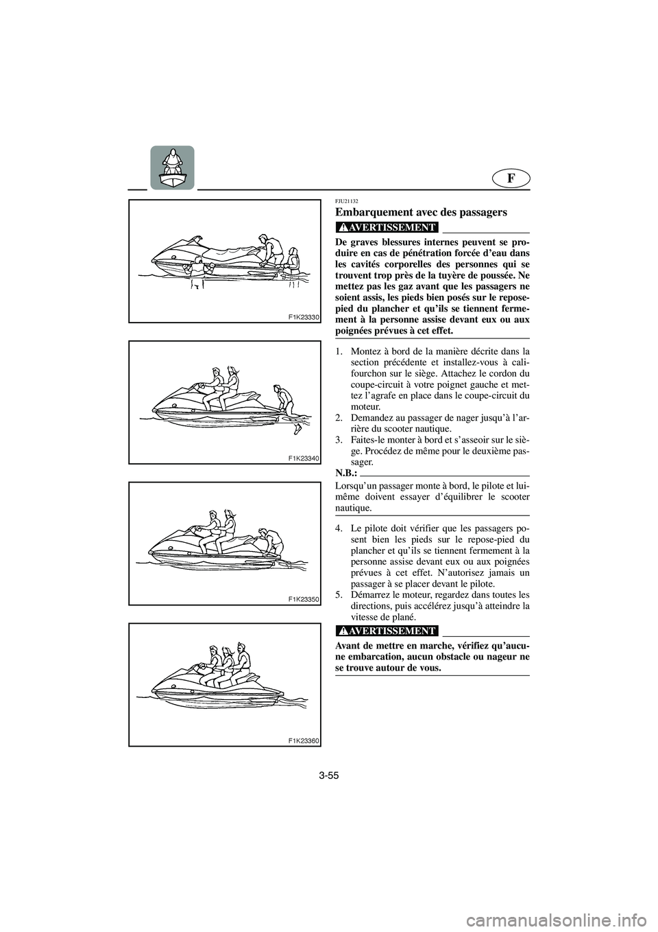 YAMAHA VX 2006  Notices Demploi (in French) 3-55
F
FJU21132
Embarquement avec des passagers 
@ De graves blessures internes peuvent se pro-
duire en cas de pénétration forcée d’eau dans
les cavités corporelles des personnes qui se
trouven