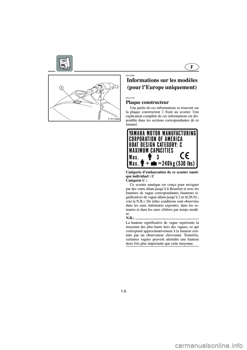 YAMAHA VX SPORT 2006  Manuale de Empleo (in Spanish) 1-5
F
FJU22580
Informations sur les modèles 
(pour l’Europe uniquement)  
FJU21710
Plaque constructeur 
Une partie de ces informations se trouvent sur
la plaque constructeur 1 fixée au scooter. Un