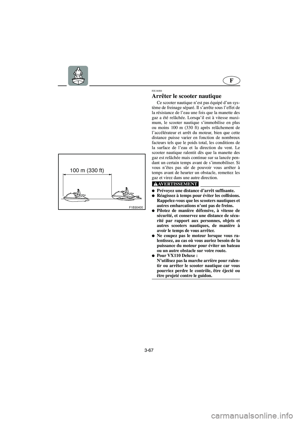 YAMAHA VX 2006  Notices Demploi (in French) 3-67
F
FJU18501
Arrêter le scooter nautique 
Ce scooter nautique n’est pas équipé d’un sys-
tème de freinage séparé. Il s’arrête sous l’effet de
la résistance de l’eau une fois que l