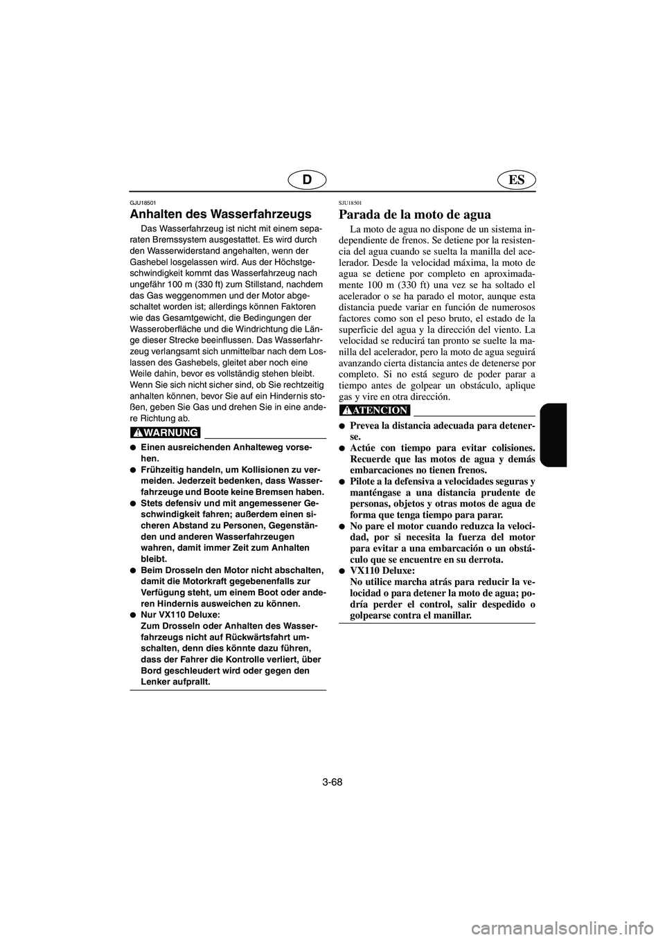 YAMAHA VX 2006  Notices Demploi (in French) 3-68
ESD
GJU18501
Anhalten des Wasserfahrzeugs 
Das Wasserfahrzeug ist nicht mit einem sepa-
raten Bremssystem ausgestattet. Es wird durch 
den Wasserwiderstand angehalten, wenn der 
Gashebel losgelas