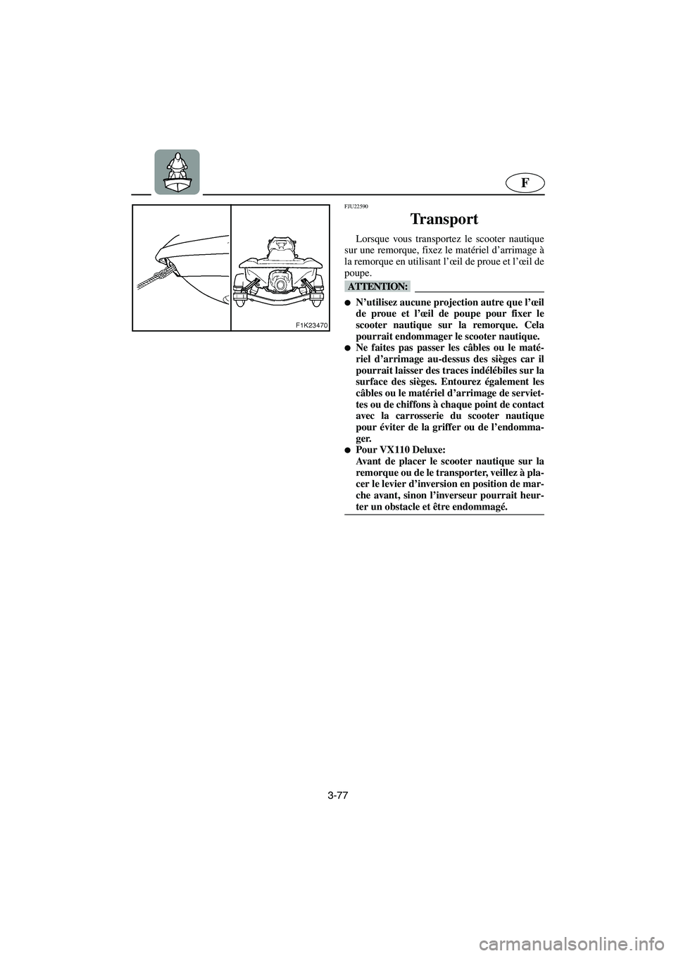 YAMAHA VX 2006  Notices Demploi (in French) 3-77
F
FJU22590
Transport 
Lorsque vous transportez le scooter nautique
sur une remorque, fixez le matériel d’arrimage à
la remorque en utilisant l’œil de proue et l’œil de
poupe.
@ N’uti
