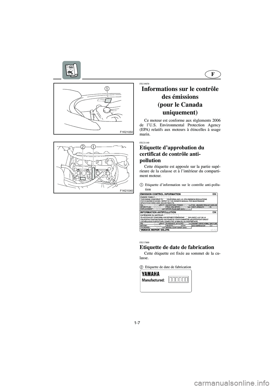 YAMAHA VX SPORT 2006  Manuale de Empleo (in Spanish) 1-7
F
FJU19870
Informations sur le contrôle 
des émissions 
(pour le Canada 
uniquement) 
Ce moteur est conforme aux règlements 2006
de l’U.S. Environmental Protection Agency
(EPA) relatifs aux m