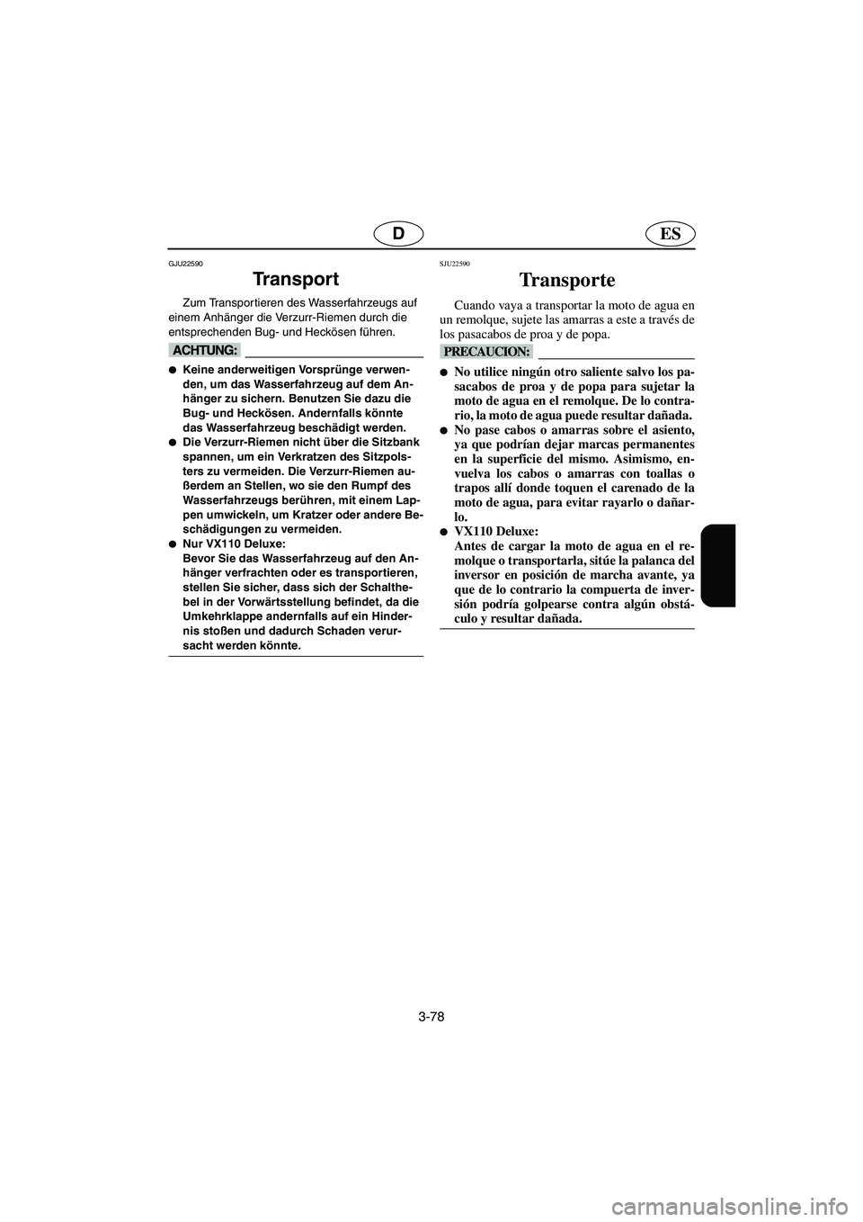 YAMAHA VX 2006  Notices Demploi (in French) 3-78
ESD
GJU22590
Tr a n s p o r t  
Zum Transportieren des Wasserfahrzeugs auf 
einem Anhänger die Verzurr-Riemen durch die 
entsprechenden Bug- und Heckösen führen.
@ Keine anderweitigen Vorspr