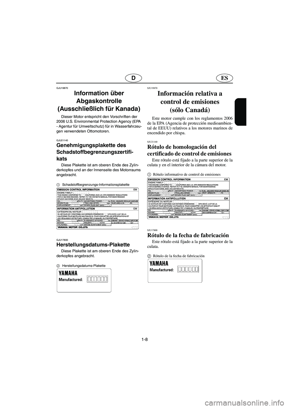 YAMAHA VX SPORT 2006  Manuale de Empleo (in Spanish) 1-8
ESD
GJU19870
Information über 
Abgaskontrolle 
(Ausschließlich für Kanada) 
Dieser Motor entspricht den Vorschriften der 
2006 U.S. Environmental Protection Agency (EPA 
- Agentur für Umweltsc