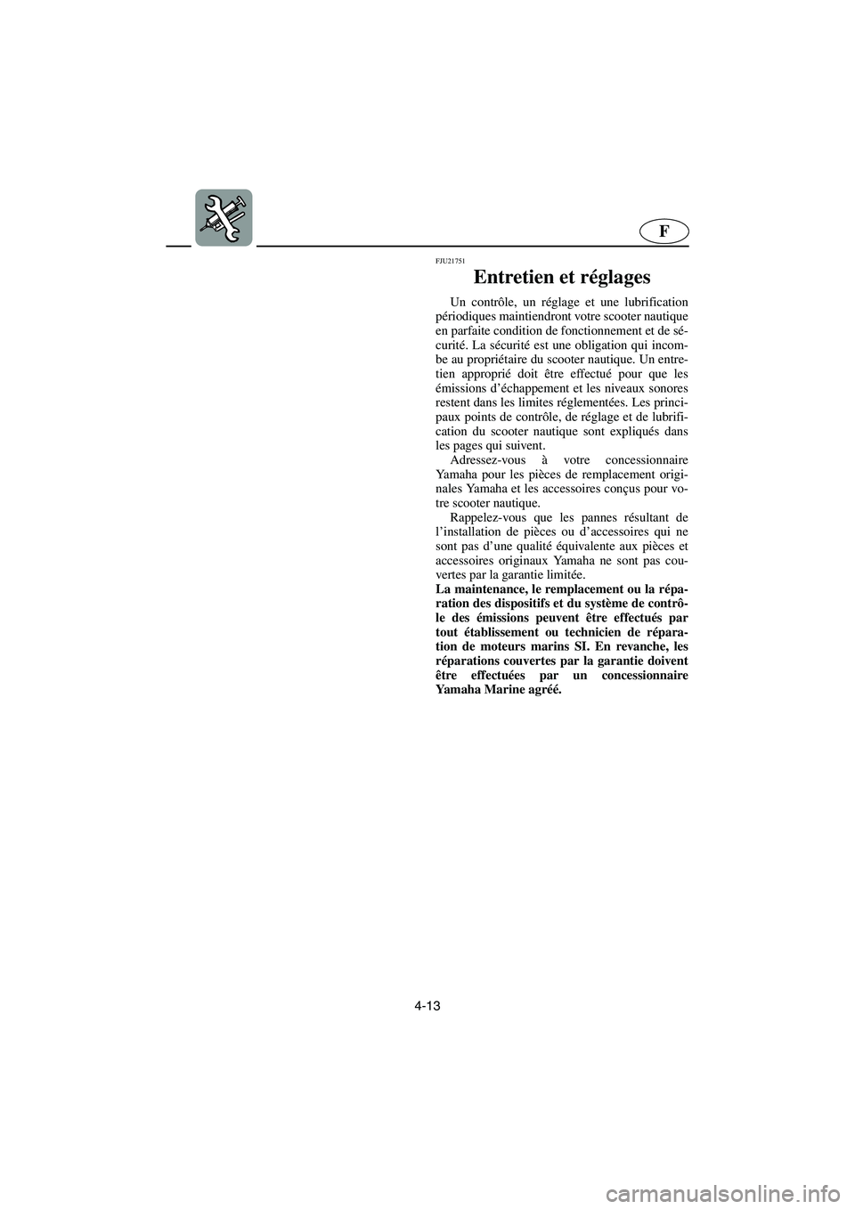 YAMAHA VX 2006  Manuale de Empleo (in Spanish) 4-13
F
FJU21751
Entretien et réglages  
Un contrôle, un réglage et une lubrification
périodiques maintiendront votre scooter nautique
en parfaite condition de fonctionnement et de sé-
curité. La