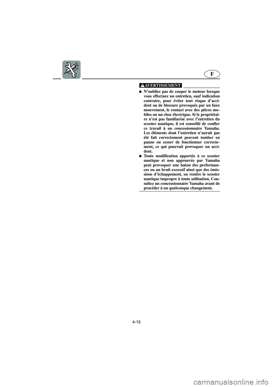 YAMAHA VX 2006  Notices Demploi (in French) 4-15
F
@ N’oubliez pas de couper le moteur lorsque
vous effectuez un entretien, sauf indication
contraire, pour éviter tout risque d’acci-
dent ou de blessure provoqués par un faux
mouvement, l