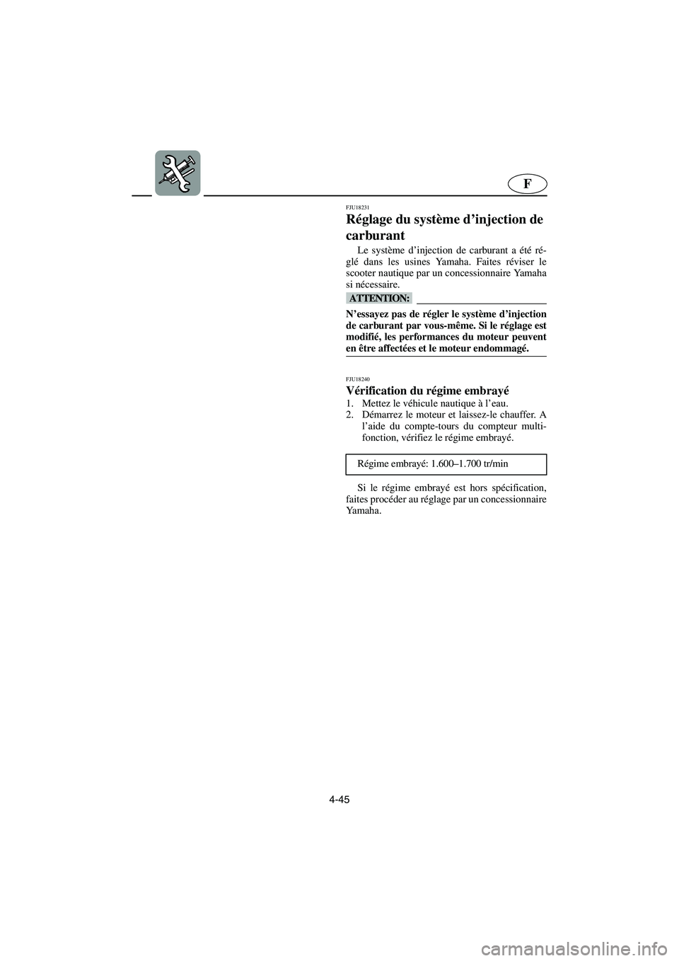 YAMAHA VX 2006  Notices Demploi (in French) 4-45
F
FJU18231
Réglage du système d’injection de 
carburant 
Le système d’injection de carburant a été ré-
glé dans les usines Yamaha. Faites réviser le
scooter nautique par un concession