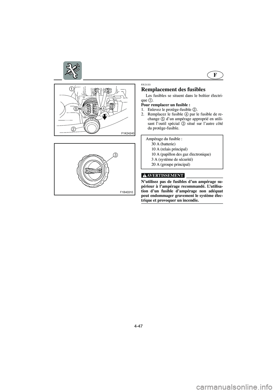 YAMAHA VX 2006  Notices Demploi (in French) 4-47
F
FJU21321
Remplacement des fusibles 
Les fusibles se situent dans le boîtier électri-
que 1
.
Pour remplacer un fusible : 
1. Enlevez le protège-fusible 2
. 
2. Remplacez le fusible 4
 par le