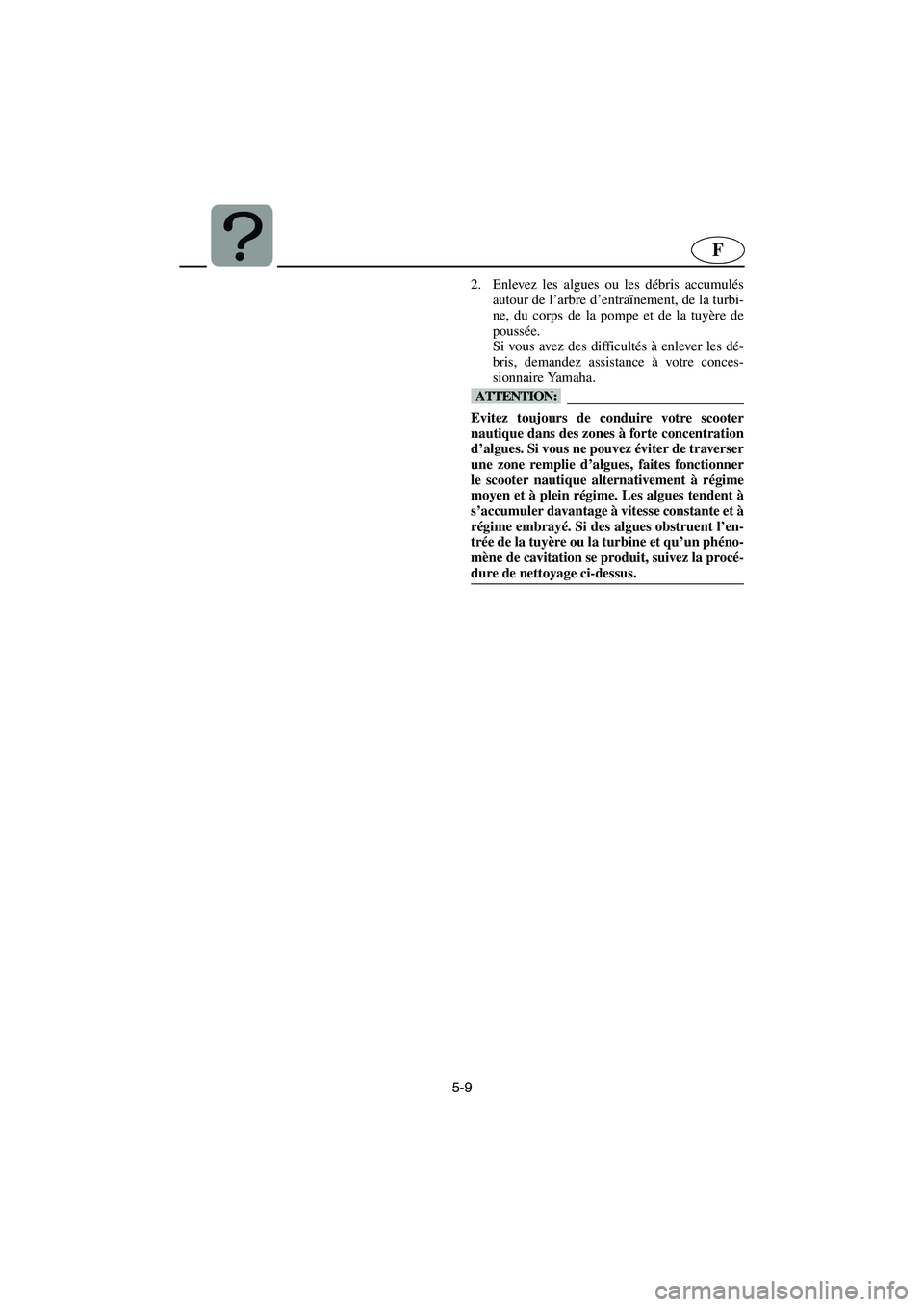 YAMAHA VX 2006 Notices Demploi (in French) 5-9
F
2. Enlevez les algues ou les débris accumulés
autour de l’arbre d’entraînement, de la turbi-
ne, du corps de la pompe et de la tuyère de
poussée.
Si vous avez des difficultés à enlev YAMAHA VX 2006 Notices Demploi (in French) 5-9
F
2. Enlevez les algues ou les débris accumulés
autour de l’arbre d’entraînement, de la turbi-
ne, du corps de la pompe et de la tuyère de
poussée.
Si vous avez des difficultés à enlev