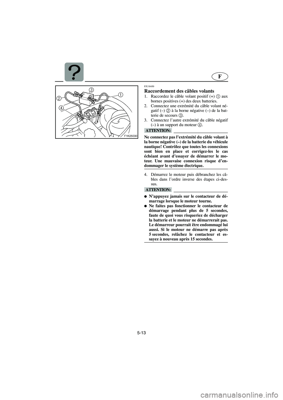 YAMAHA VX 2006 Notices Demploi (in French) 5-13
F
FJU18450
Raccordement des câbles volants
1. Raccordez le câble volant positif (+) 1
aux
bornes positives (+) des deux batteries.
2. Connectez une extrémité du câble volant né-
gatif YAMAHA VX 2006 Notices Demploi (in French) 5-13
F
FJU18450
Raccordement des câbles volants
1. Raccordez le câble volant positif (+) 1
aux
bornes positives (+) des deux batteries.
2. Connectez une extrémité du câble volant né-
gatif