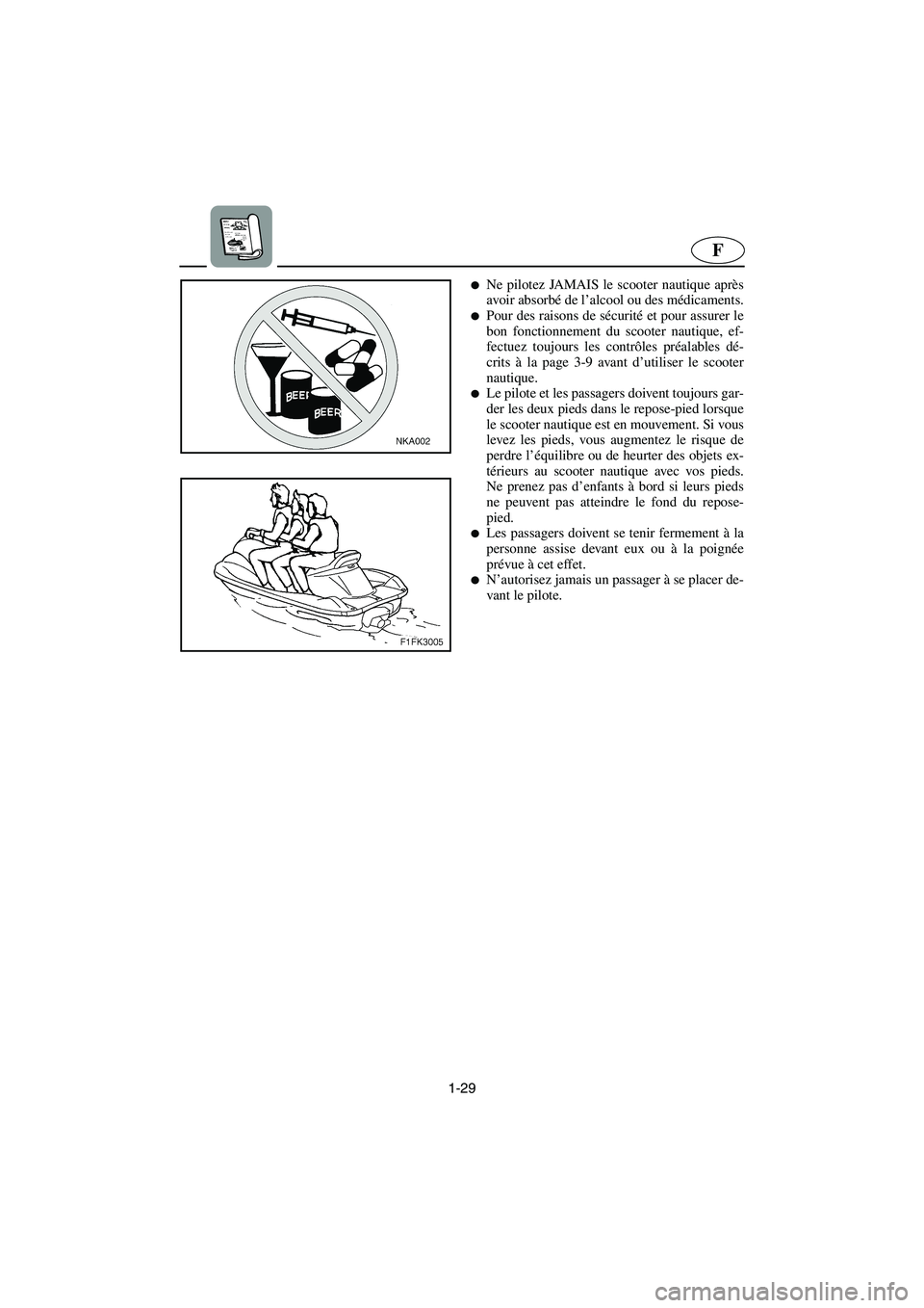 YAMAHA VX CRUISER 2006  Manuale de Empleo (in Spanish) 1-29
F
Ne pilotez JAMAIS le scooter nautique après
avoir absorbé de l’alcool ou des médicaments.
Pour des raisons de sécurité et pour assurer le
bon fonctionnement du scooter nautique, ef-
fe