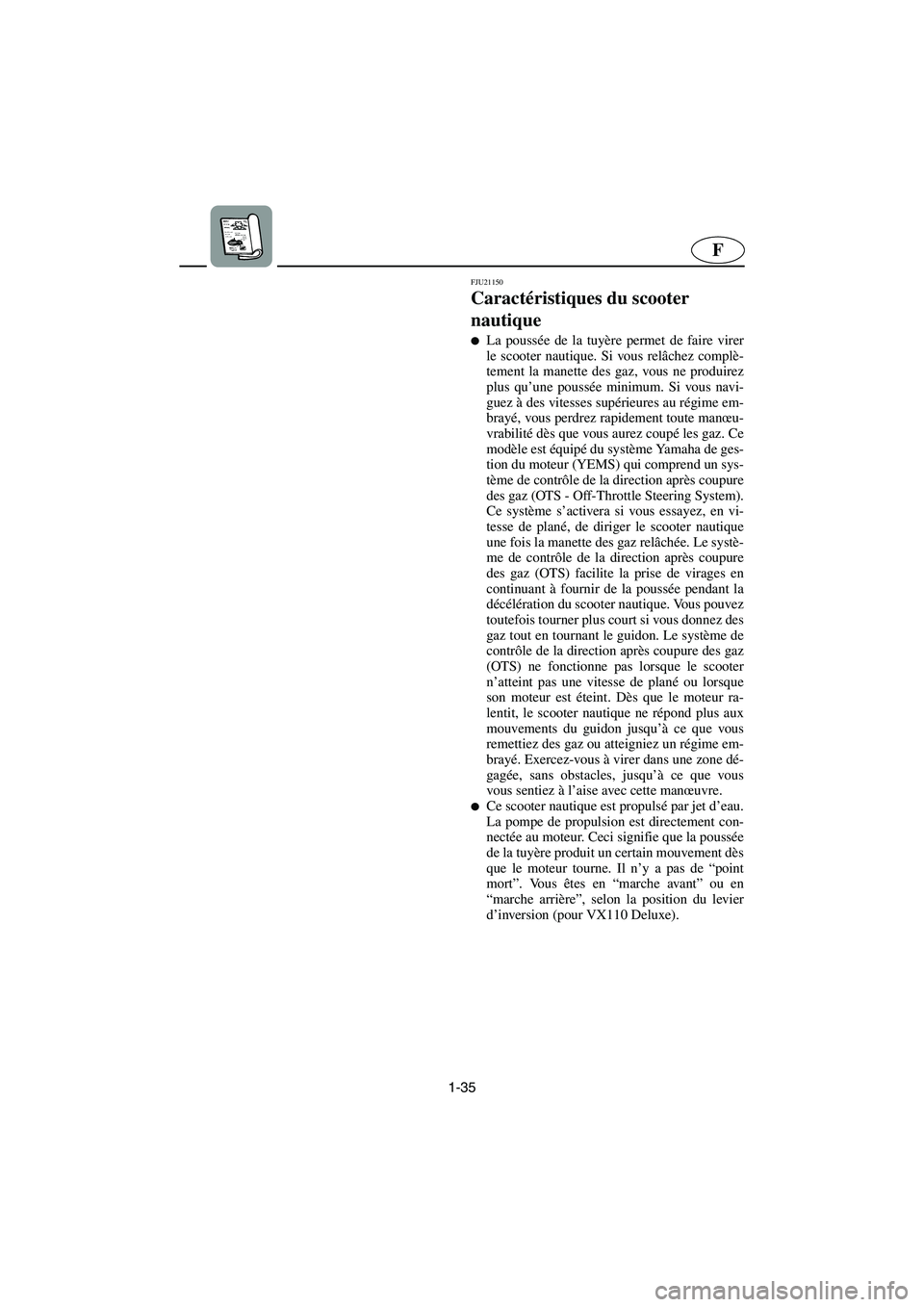 YAMAHA VX SPORT 2006  Manuale de Empleo (in Spanish) 1-35
F
FJU21150
Caractéristiques du scooter 
nautique 
La poussée de la tuyère permet de faire virer
le scooter nautique. Si vous relâchez complè-
tement la manette des gaz, vous ne produirez
pl
