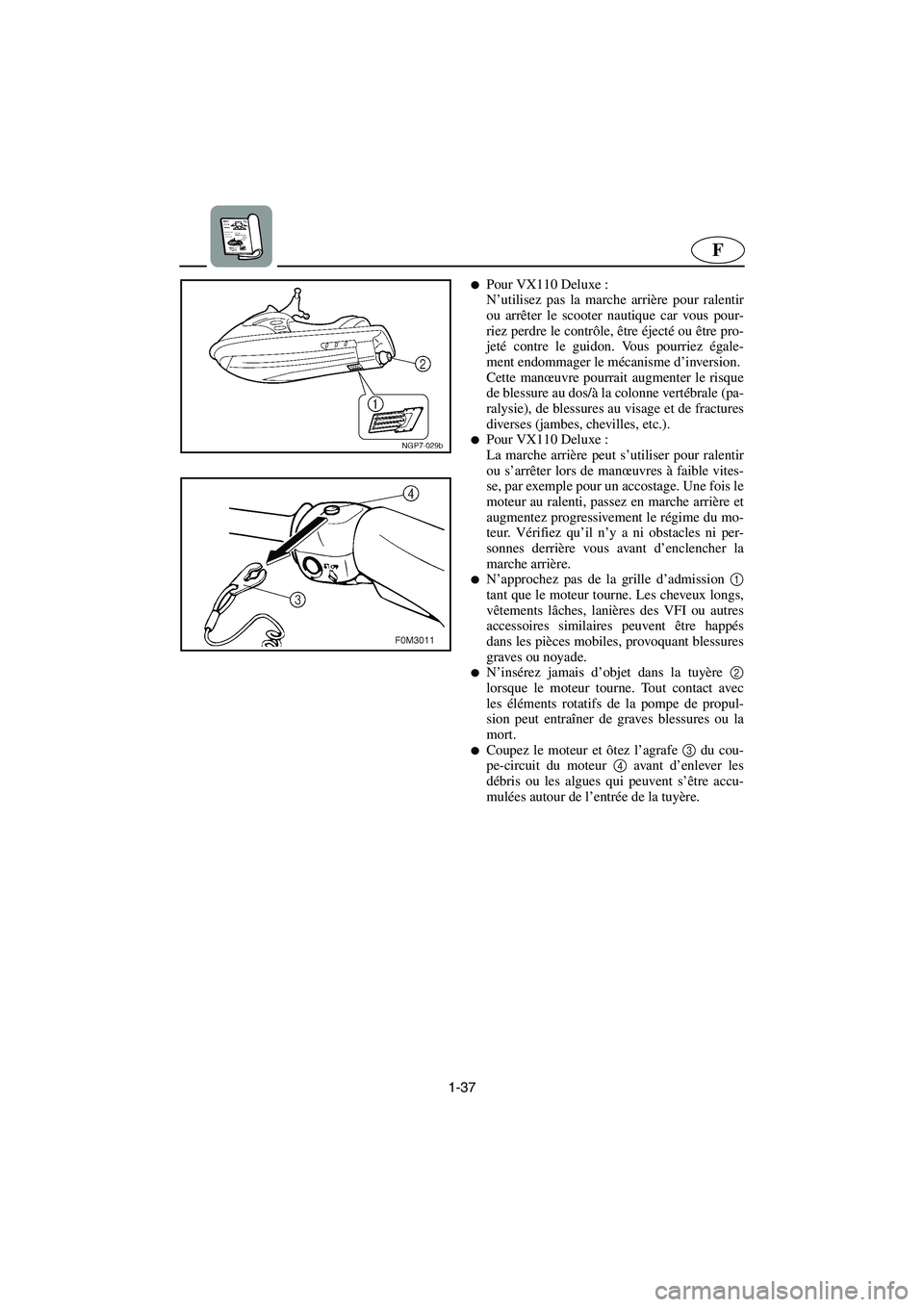 YAMAHA VX SPORT 2006  Manuale de Empleo (in Spanish) 1-37
F
Pour VX110 Deluxe : 
N’utilisez pas la marche arrière pour ralentir
ou arrêter le scooter nautique car vous pour-
riez perdre le contrôle, être éjecté ou être pro-
jeté contre le gui