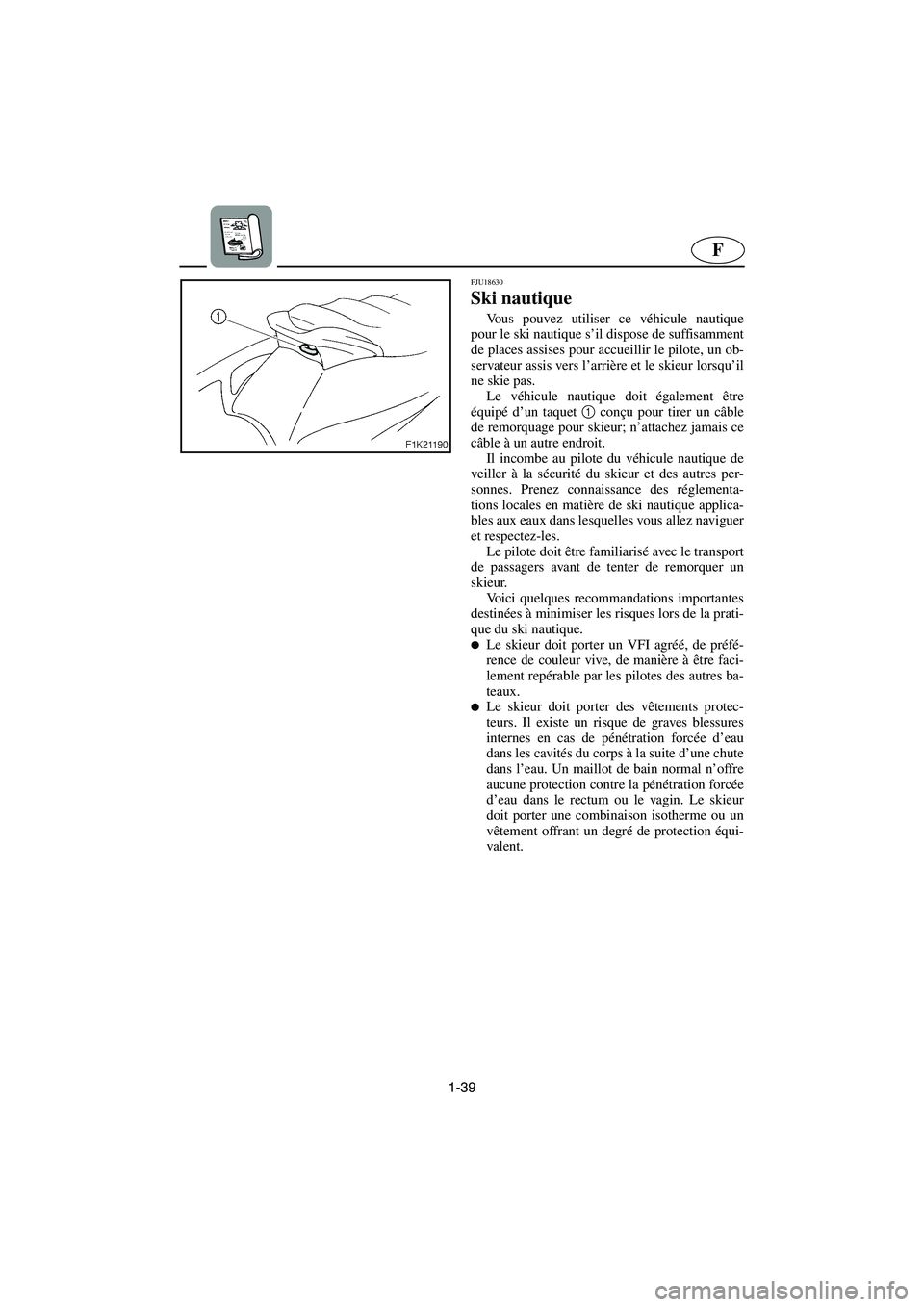 YAMAHA VX CRUISER 2006  Notices Demploi (in French) 1-39
F
FJU18630
Ski nautique 
Vous pouvez utiliser ce véhicule nautique
pour le ski nautique s’il dispose de suffisamment
de places assises pour accueillir le pilote, un ob-
servateur assis vers l