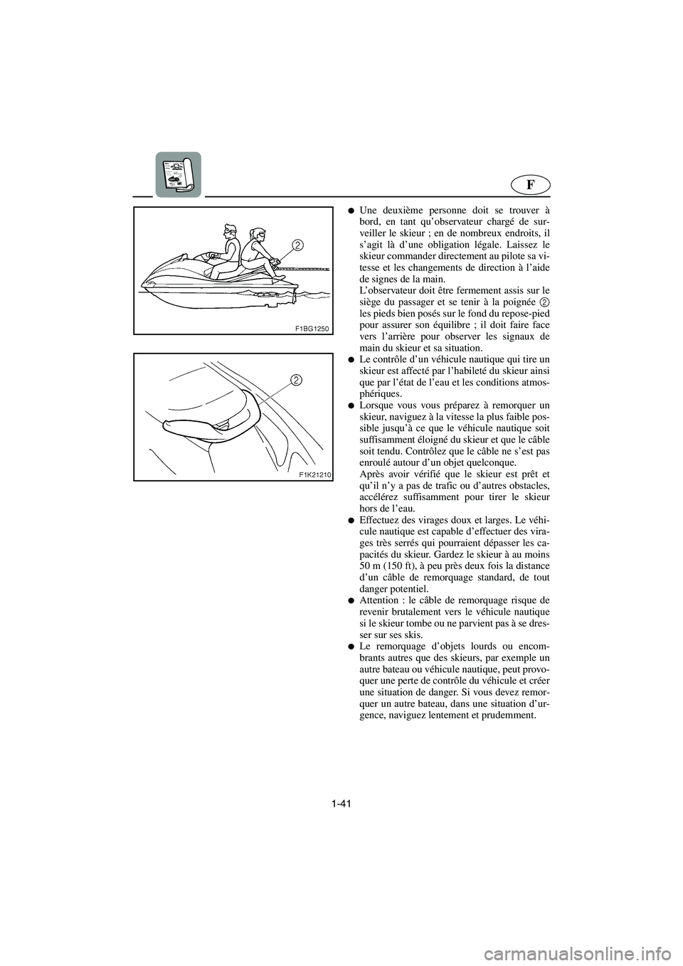 YAMAHA VX 2006  Manuale de Empleo (in Spanish) 1-41
F
Une deuxième personne doit se trouver à
bord, en tant qu’observateur chargé de sur-
veiller le skieur ; en de nombreux endroits, il
s’agit là d’une obligation légale. Laissez le
ski