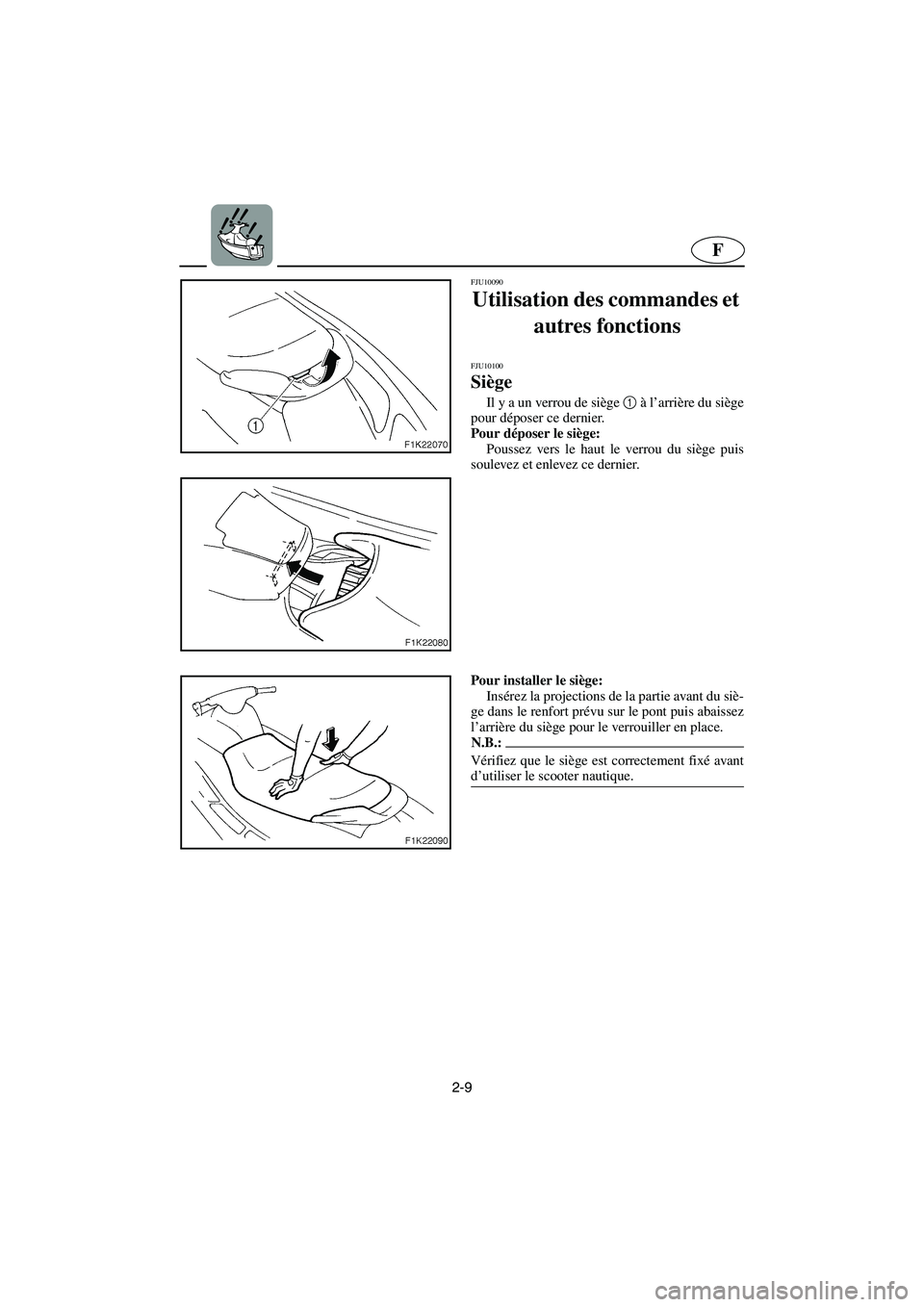YAMAHA VX 2006 Manuale de Empleo (in Spanish) 2-9
F
FJU10090
Utilisation des commandes et
autres fonctions
FJU10100
Siège
Il y a un verrou de siège 1
à l’arrière du siège
pour déposer ce dernier.
Pour déposer le siège:
Poussez YAMAHA VX 2006 Manuale de Empleo (in Spanish) 2-9
F
FJU10090
Utilisation des commandes et
autres fonctions
FJU10100
Siège
Il y a un verrou de siège 1
à l’arrière du siège
pour déposer ce dernier.
Pour déposer le siège:
Poussez