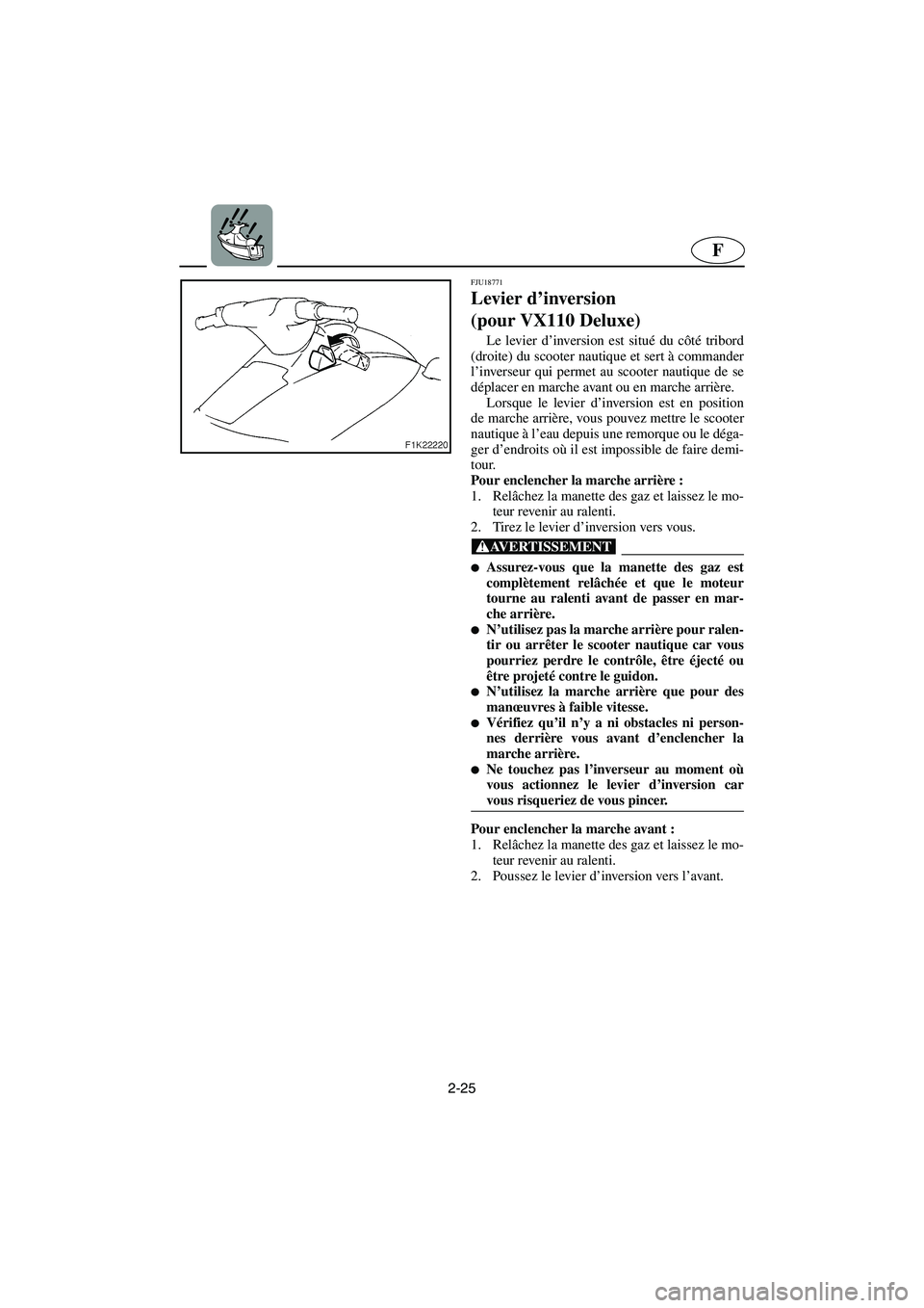 YAMAHA VX 2006 Manuale de Empleo (in Spanish) 2-25
F
FJU18771
Levier d’inversion
(pour VX110 Deluxe)
Le levier d’inversion est situé du côté tribord
(droite) du scooter nautique et sert à commander
l’inverseur qui permet au scooter na YAMAHA VX 2006 Manuale de Empleo (in Spanish) 2-25
F
FJU18771
Levier d’inversion
(pour VX110 Deluxe)
Le levier d’inversion est situé du côté tribord
(droite) du scooter nautique et sert à commander
l’inverseur qui permet au scooter na