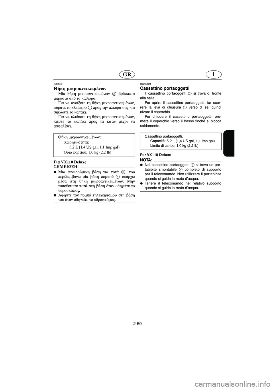 YAMAHA VX 2006  Manual de utilização (in Portuguese) 2-50
IGR
RJU20821
Θήκη μικροαντικειμένων 
Μία θήκη μικροαντικειμένων 2 βρίσκεται
μπροστά από το κάθισμα. 
Για να ανοί