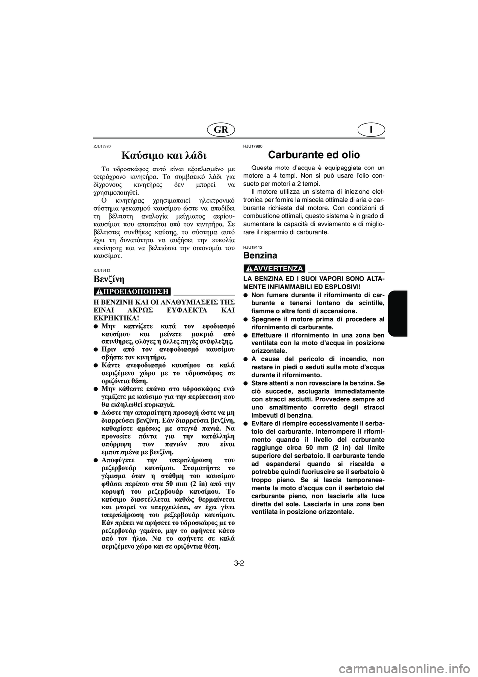 YAMAHA VX 2006  Manual de utilização (in Portuguese) 3-2
IGR
RJU17980 
Καύσιμο και λάδι  
Το υδροσκάφος αυτό είναι εξοπλισμένο με
τετράχρονο κινητήρα. Το συμβατικό λάδι γ