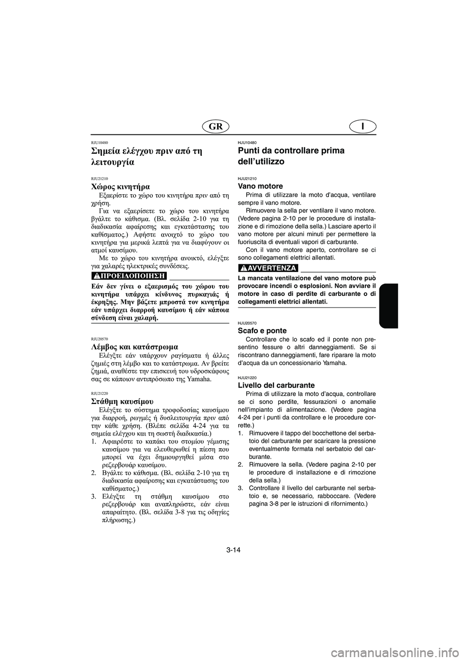 YAMAHA VX 2006  Manual de utilização (in Portuguese) 3-14
IGR
RJU10480 
Σημεία ελέγχου πριν από τη 
λειτουργία  
RJU21210
Χώρος κινητήρα 
Εξαερίστε το χώρο του κινητήρα πριν απ
