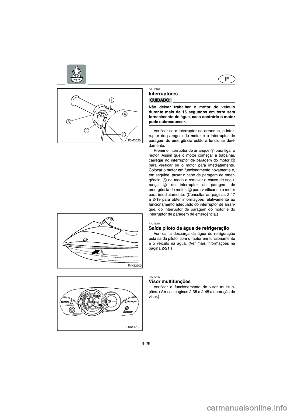 YAMAHA VX CRUISER 2006 Manual de utilização (in Portuguese) 3-29
P
PJU18352
Interruptores
@ Não deixar trabalhar o motor do veículo
durante mais de 15 segundos em terra sem
fornecimento de água, caso contrário o motor
pode sobreaquecer.
@
Verificar se o YAMAHA VX CRUISER 2006 Manual de utilização (in Portuguese) 3-29
P
PJU18352
Interruptores
@ Não deixar trabalhar o motor do veículo
durante mais de 15 segundos em terra sem
fornecimento de água, caso contrário o motor
pode sobreaquecer.
@
Verificar se o
