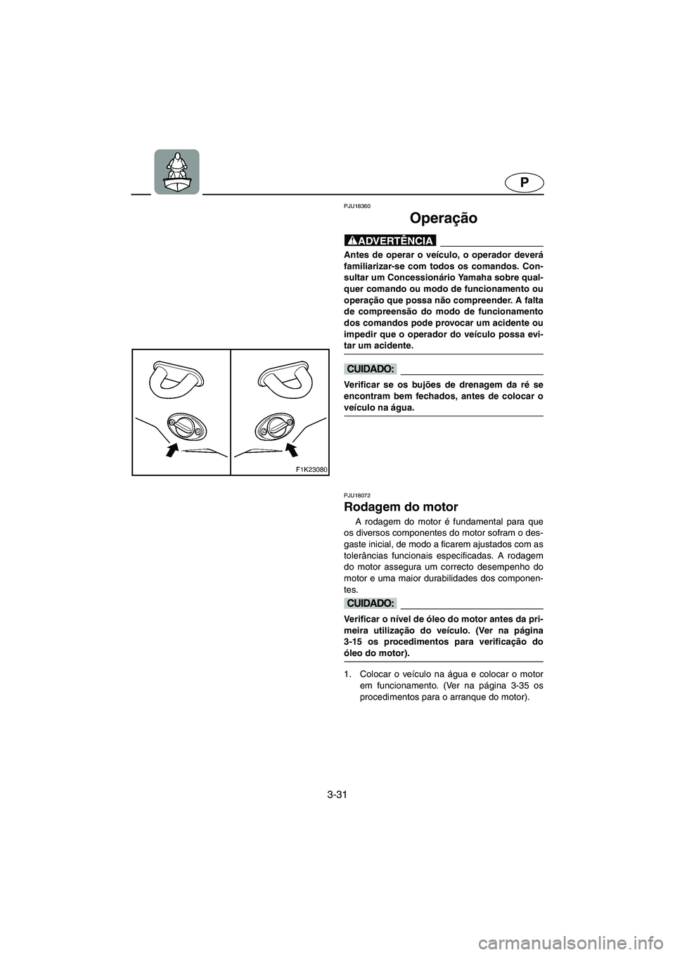 YAMAHA VX 2006  Manual de utilização (in Portuguese) 3-31
P
PJU18360 
Operação  
@ Antes de operar o veículo, o operador deverá
familiarizar-se com todos os comandos. Con-
sultar um Concessionário Yamaha sobre qual-
quer comando ou modo de funciona
