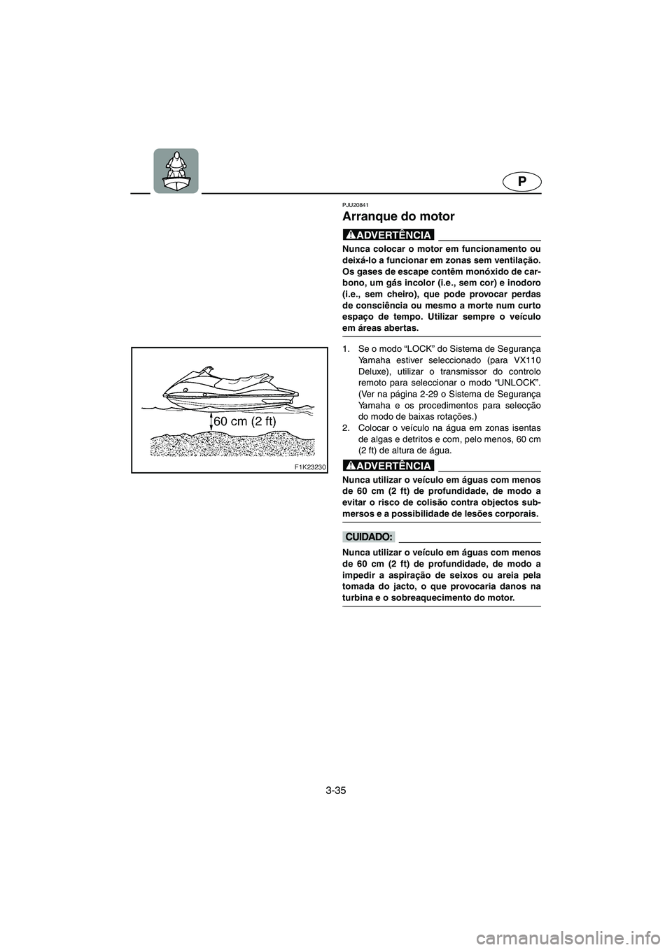 YAMAHA VX 2006 Manual de utilização (in Portuguese) 3-35
P
PJU20841
Arranque do motor
@ Nunca colocar o motor em funcionamento ou
deixá-lo a funcionar em zonas sem ventilação.
Os gases de escape contêm monóxido de car-
bono, um gás incolor (i.e. YAMAHA VX 2006 Manual de utilização (in Portuguese) 3-35
P
PJU20841
Arranque do motor
@ Nunca colocar o motor em funcionamento ou
deixá-lo a funcionar em zonas sem ventilação.
Os gases de escape contêm monóxido de car-
bono, um gás incolor (i.e.