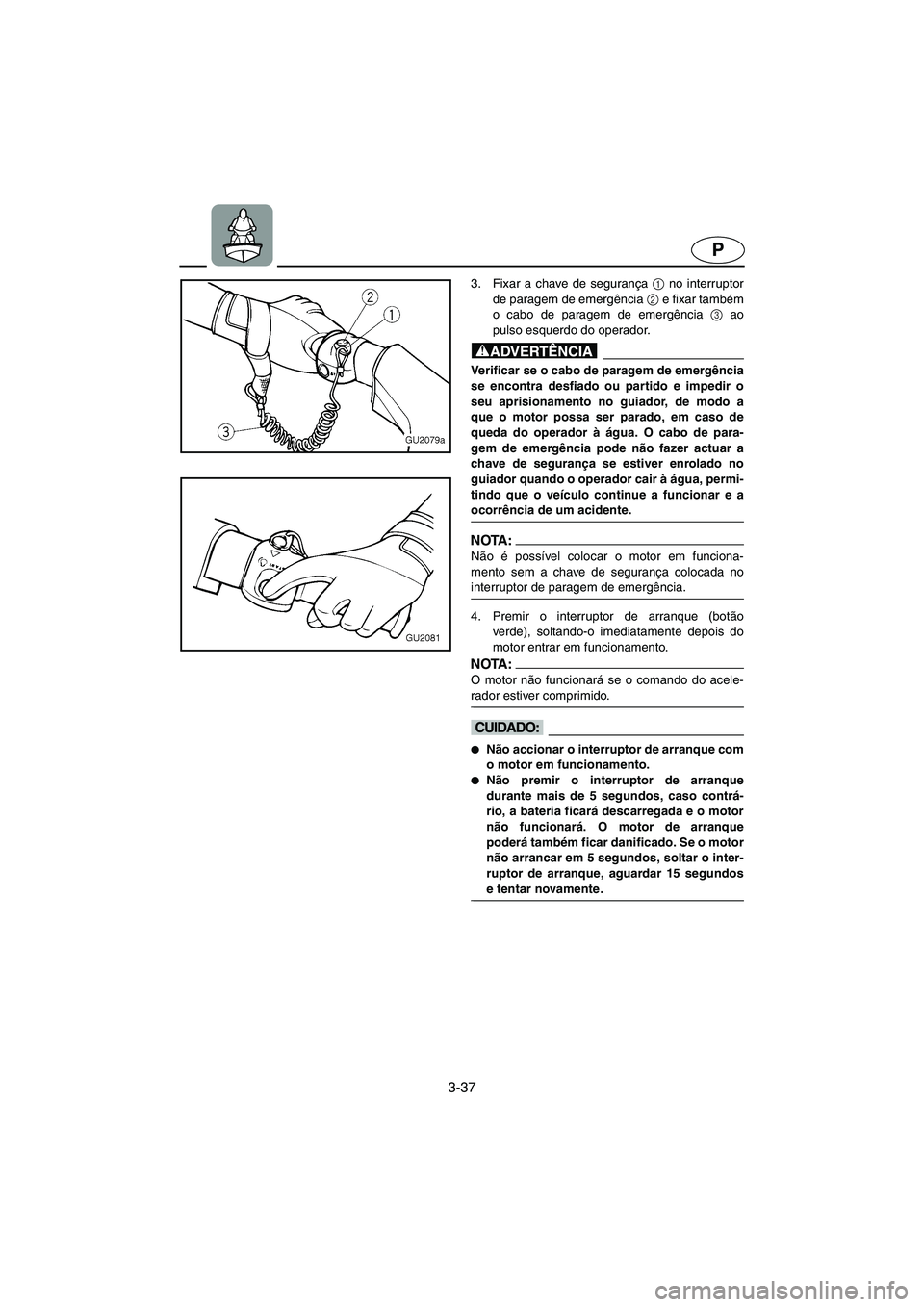 YAMAHA VX CRUISER 2006 Manual de utilização (in Portuguese) 3-37
P
3. Fixar a chave de segurança 1
no interruptor
de paragem de emergência 2
e fixar também
o cabo de paragem de emergência 3
ao
pulso esquerdo do operador.
@ Verificar se o cabo de paragem YAMAHA VX CRUISER 2006 Manual de utilização (in Portuguese) 3-37
P
3. Fixar a chave de segurança 1
no interruptor
de paragem de emergência 2
e fixar também
o cabo de paragem de emergência 3
ao
pulso esquerdo do operador.
@ Verificar se o cabo de paragem