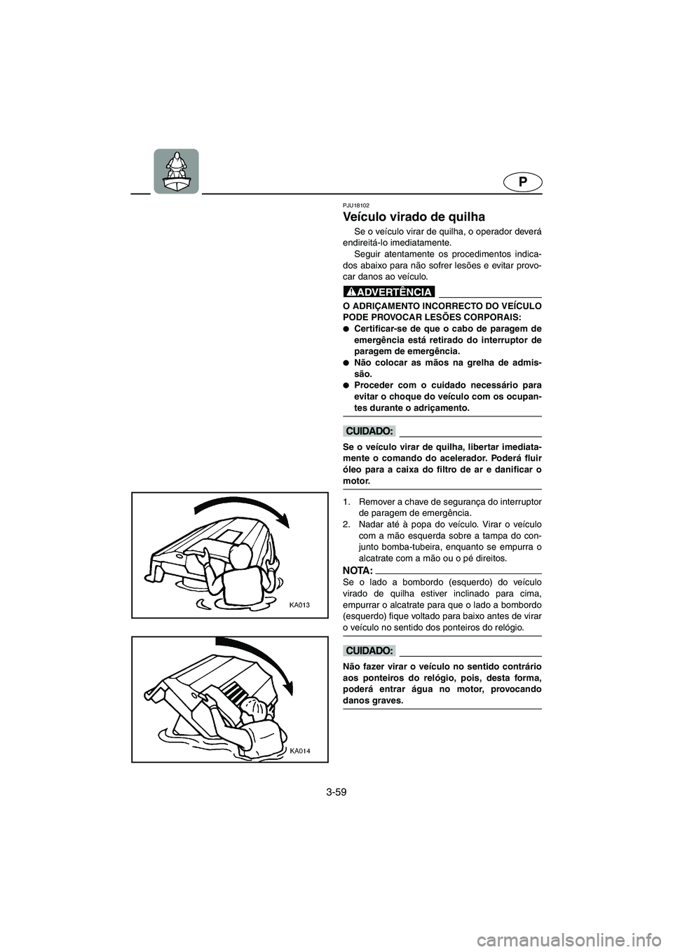 YAMAHA VX CRUISER 2006  Manual de utilização (in Portuguese) 3-59
P
PJU18102
Veículo virado de quilha 
Se o veículo virar de quilha, o operador deverá
endireitá-lo imediatamente. 
Seguir atentamente os procedimentos indica-
dos abaixo para não sofrer lesõ
