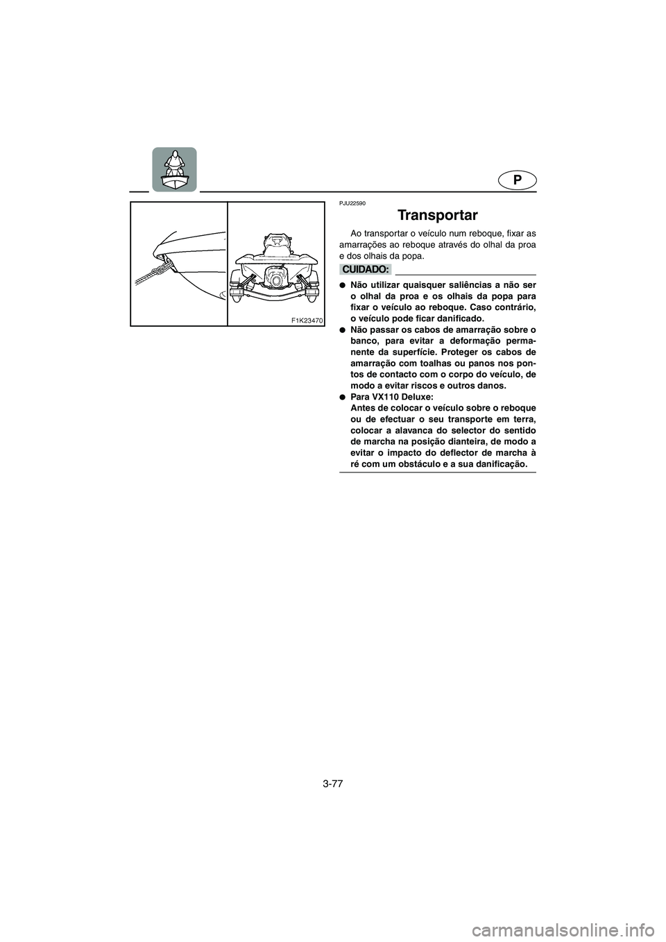 YAMAHA VX CRUISER 2006  Manual de utilização (in Portuguese) 3-77
P
PJU22590
Tr a n s p o r t a r  
Ao transportar o veículo num reboque, fixar as
amarrações ao reboque através do olhal da proa
e dos olhais da popa.
@ Não utilizar quaisquer saliências a 