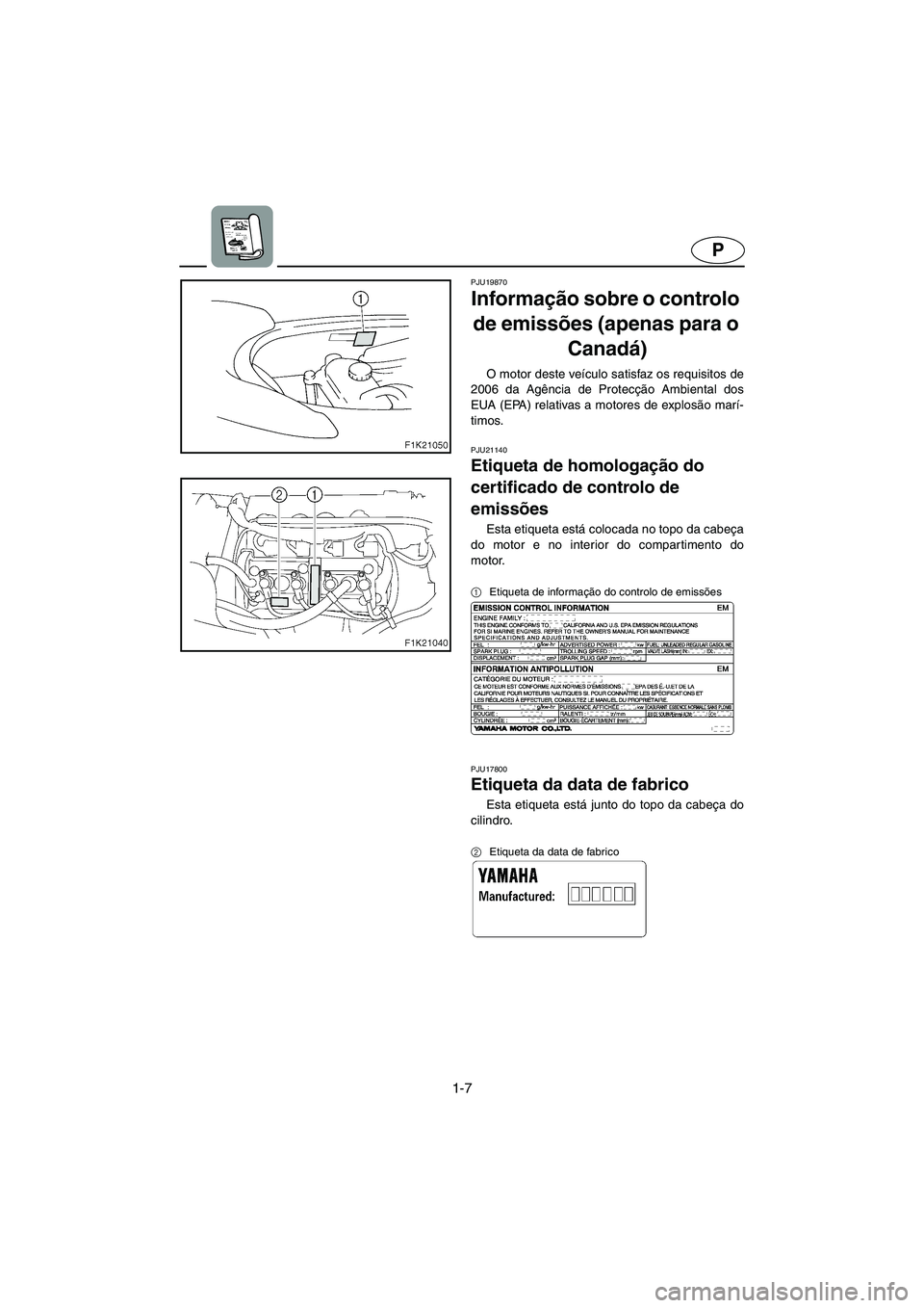 YAMAHA VX 2006  Manual de utilização (in Portuguese) 1-7
P
PJU19870
Informação sobre o controlo 
de emissões (apenas para o 
Canadá) 
O motor deste veículo satisfaz os requisitos de
2006 da Agência de Protecção Ambiental dos
EUA (EPA) relativas 