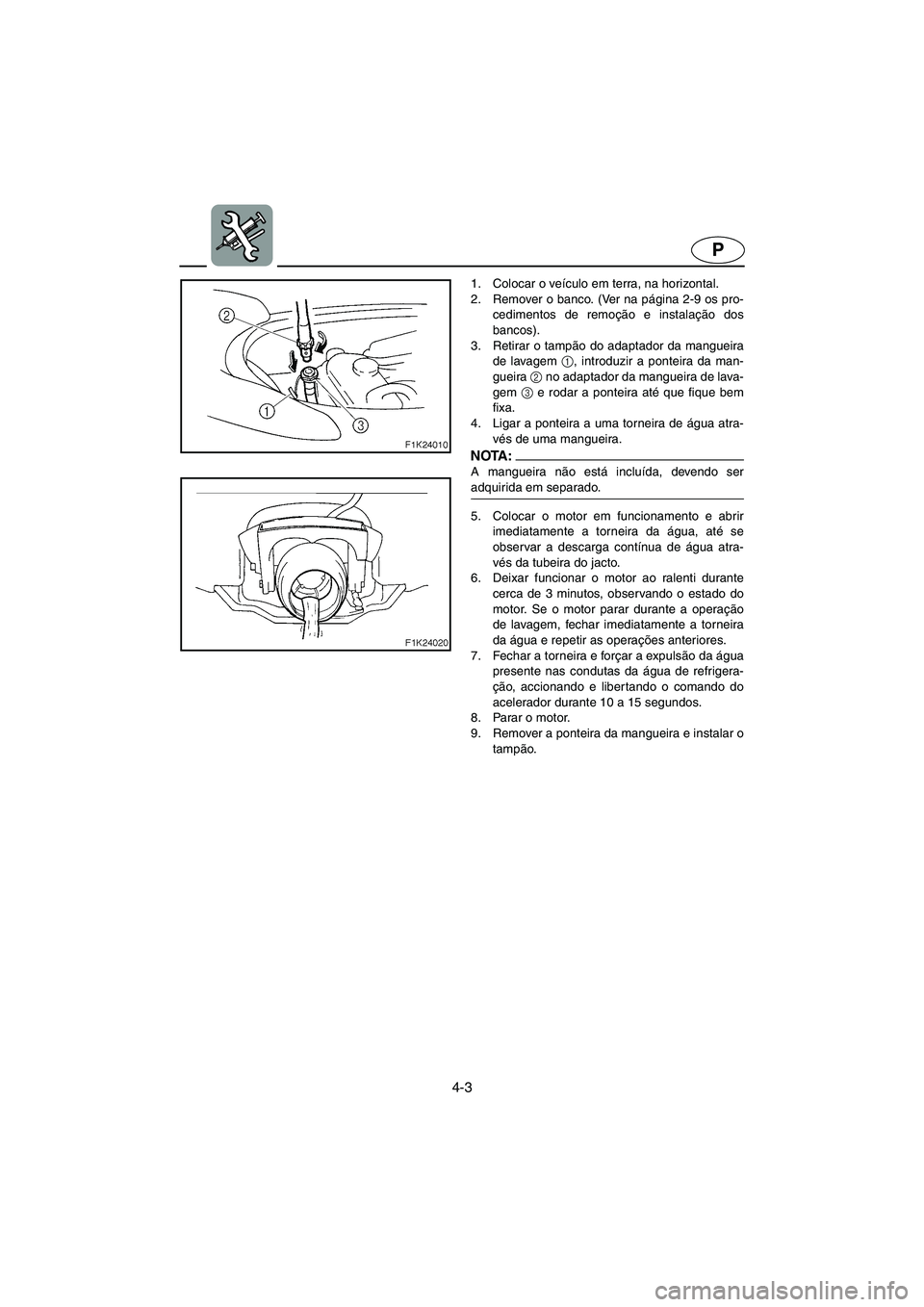 YAMAHA VX CRUISER 2006  Manual de utilização (in Portuguese) 4-3
P
1. Colocar o veículo em terra, na horizontal. 
2. Remover o banco. (Ver na página 2-9 os pro-
cedimentos de remoção e instalação dos
bancos). 
3. Retirar o tampão do adaptador da mangueir